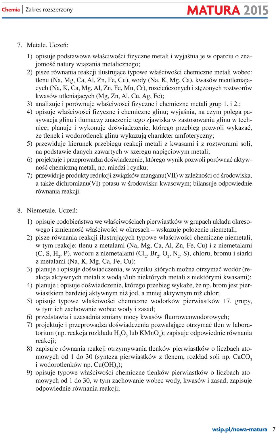wobec: tlenu (Na, Mg, Ca, Al, Zn, Fe, Cu), wody (Na, K, Mg, Ca), kwasów nieutleniających (Na, K, Ca, Mg, Al, Zn, Fe, Mn, Cr), rozcieńczonych i stężonych roztworów kwasów utleniających (Mg, Zn, Al,