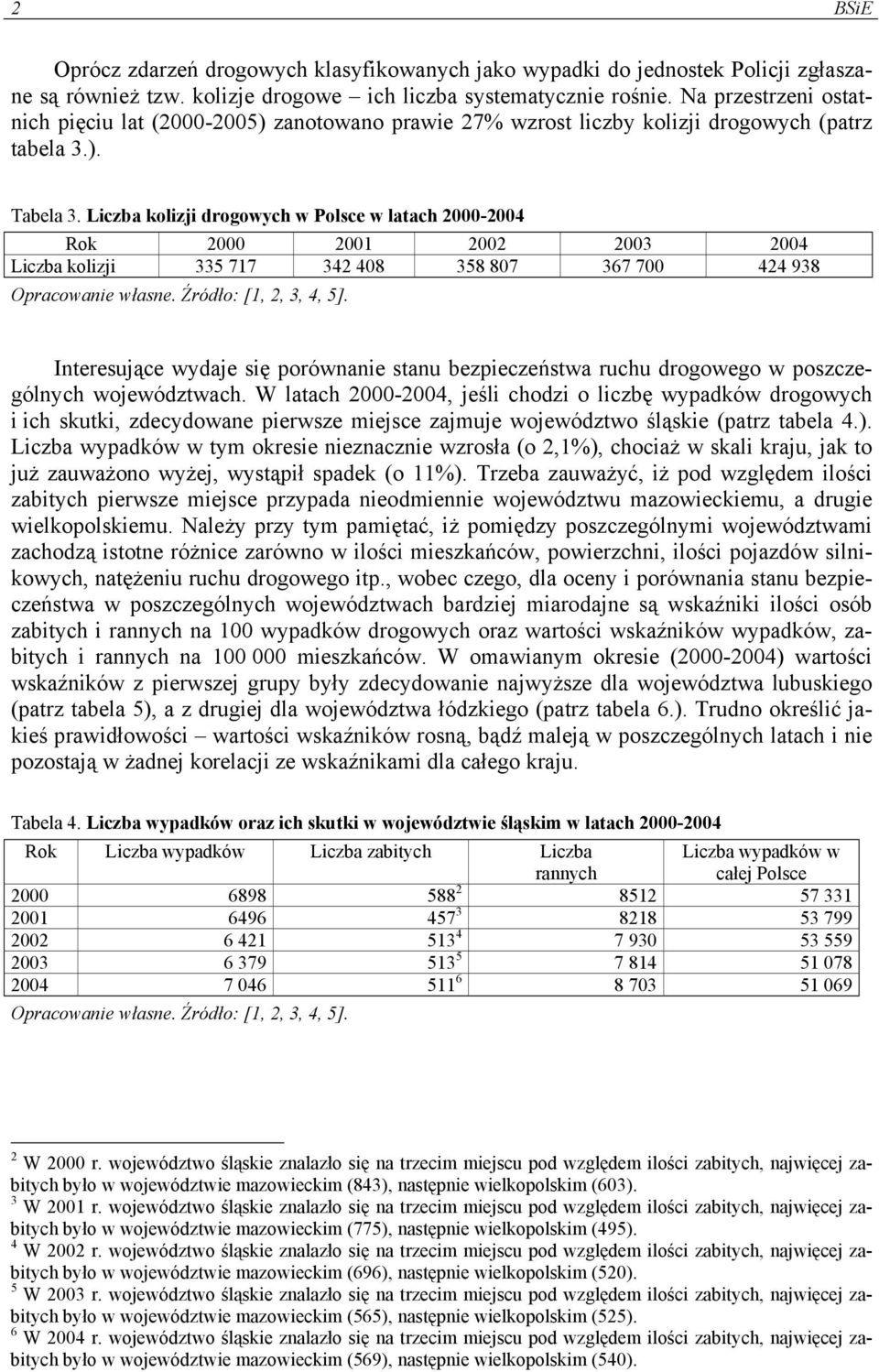 Liczba kolizji drogowych w Polsce w latach 2000-2004 Rok 2000 2001 2002 2003 2004 Liczba kolizji 335 717 342 408 358 807 367 700 424 938 Interesujące wydaje się porównanie stanu bezpieczeństwa ruchu