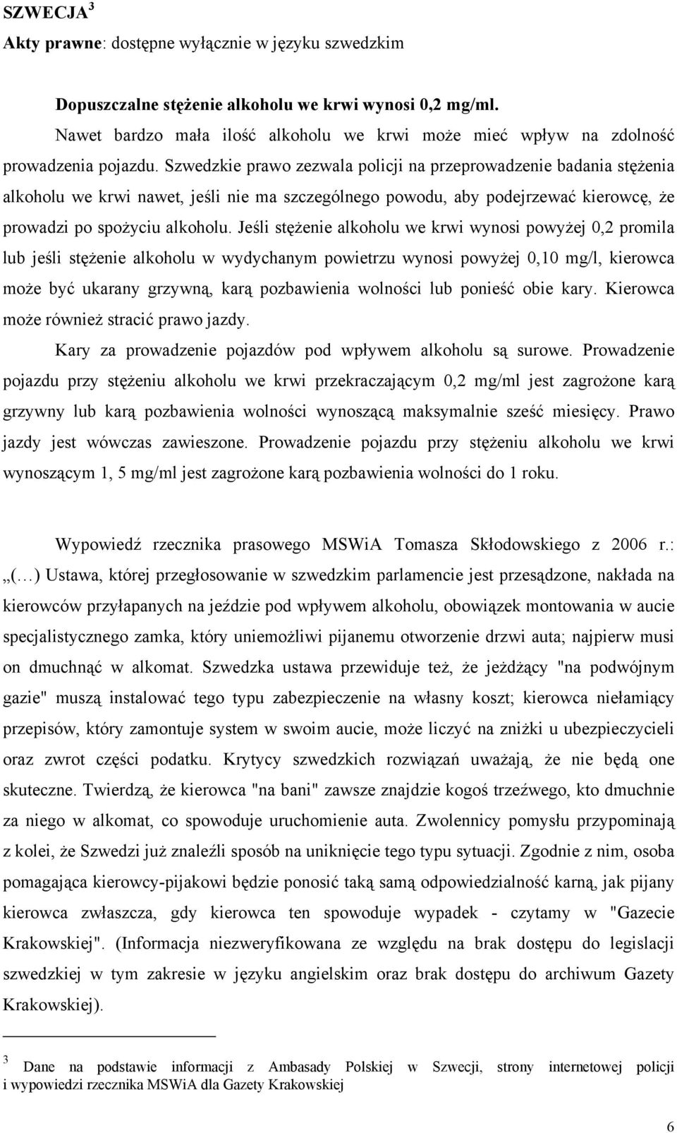 Szwedzkie prawo zezwala policji na przeprowadzenie badania stężenia alkoholu we krwi nawet, jeśli nie ma szczególnego powodu, aby podejrzewać kierowcę, że prowadzi po spożyciu alkoholu.