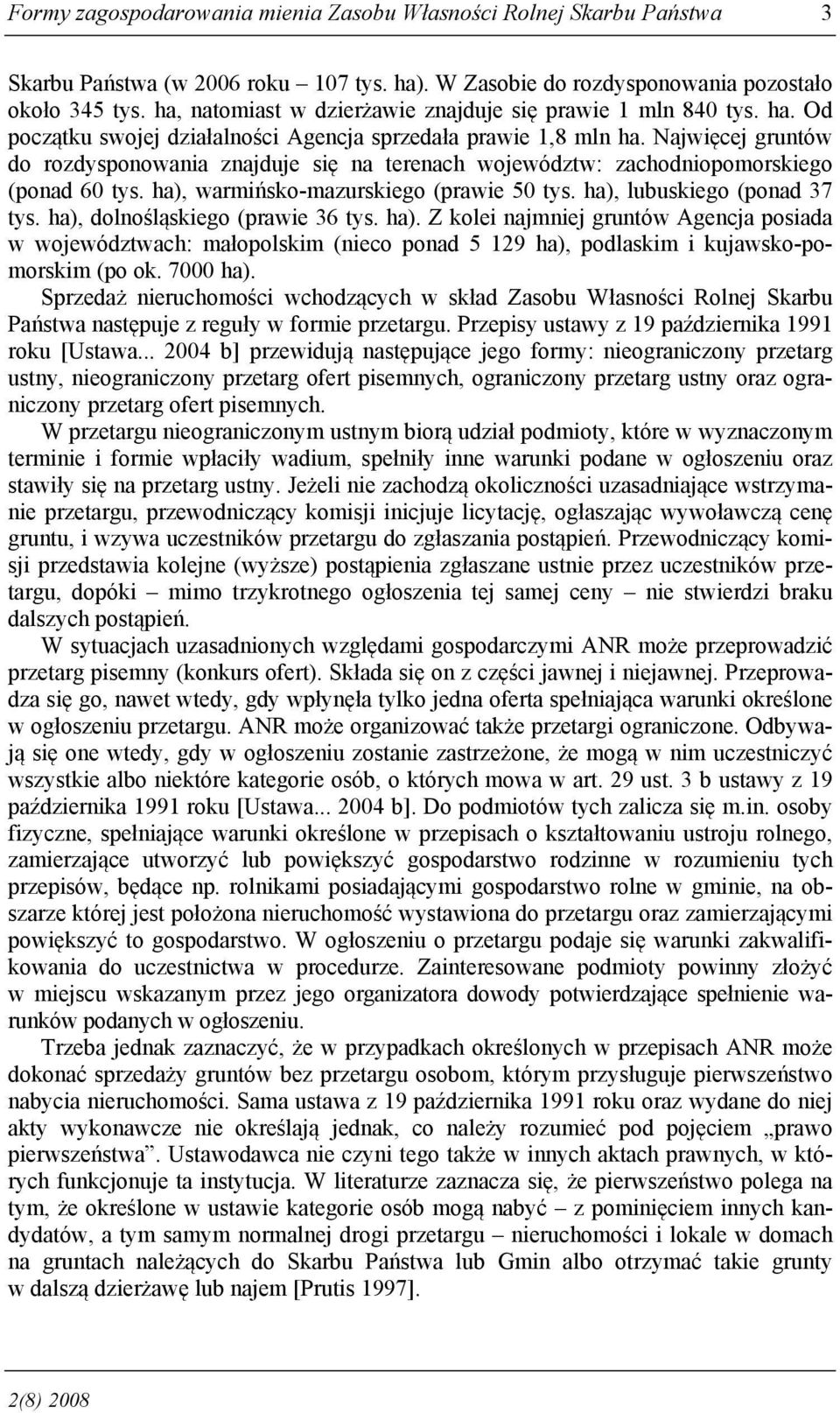 Najwięcej gruntów do rozdysponowania znajduje się na terenach województw: zachodniopomorskiego (ponad 60 tys. ha), warmińsko-mazurskiego (prawie 50 tys. ha), lubuskiego (ponad 37 tys.