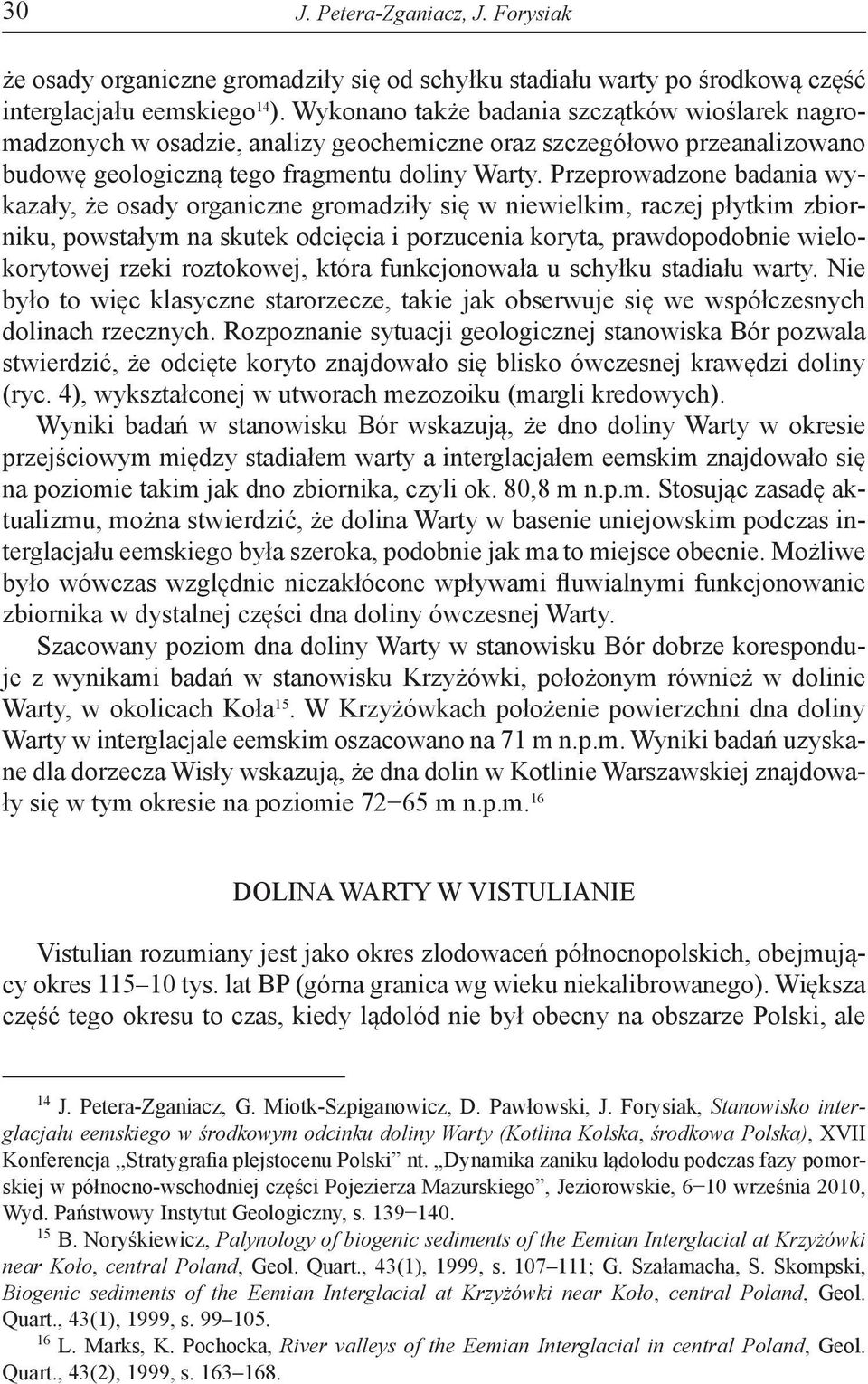 Przeprowadzone badania wykazały, że osady organiczne gromadziły się w niewielkim, raczej płytkim zbiorniku, powstałym na skutek odcięcia i porzucenia koryta, prawdopodobnie wielokorytowej rzeki