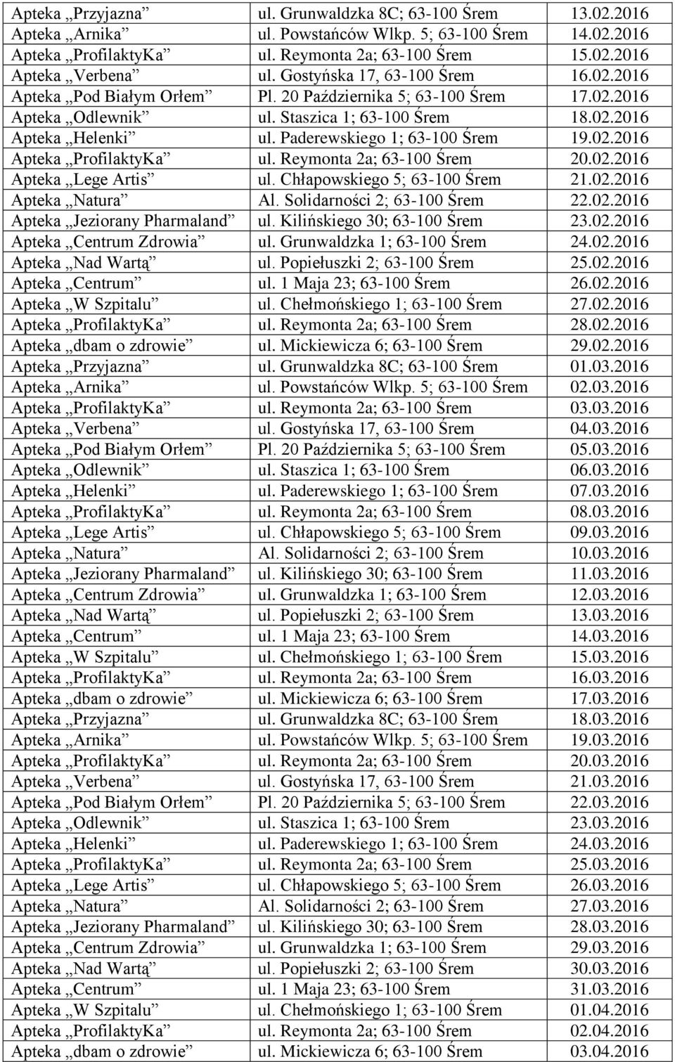 Paderewskiego 1; 63-100 Śrem 19.02.2016 Apteka ProfilaktyKa ul. Reymonta 2a; 63-100 Śrem 20.02.2016 Apteka Lege Artis ul. Chłapowskiego 5; 63-100 Śrem 21.02.2016 Apteka Natura Al.