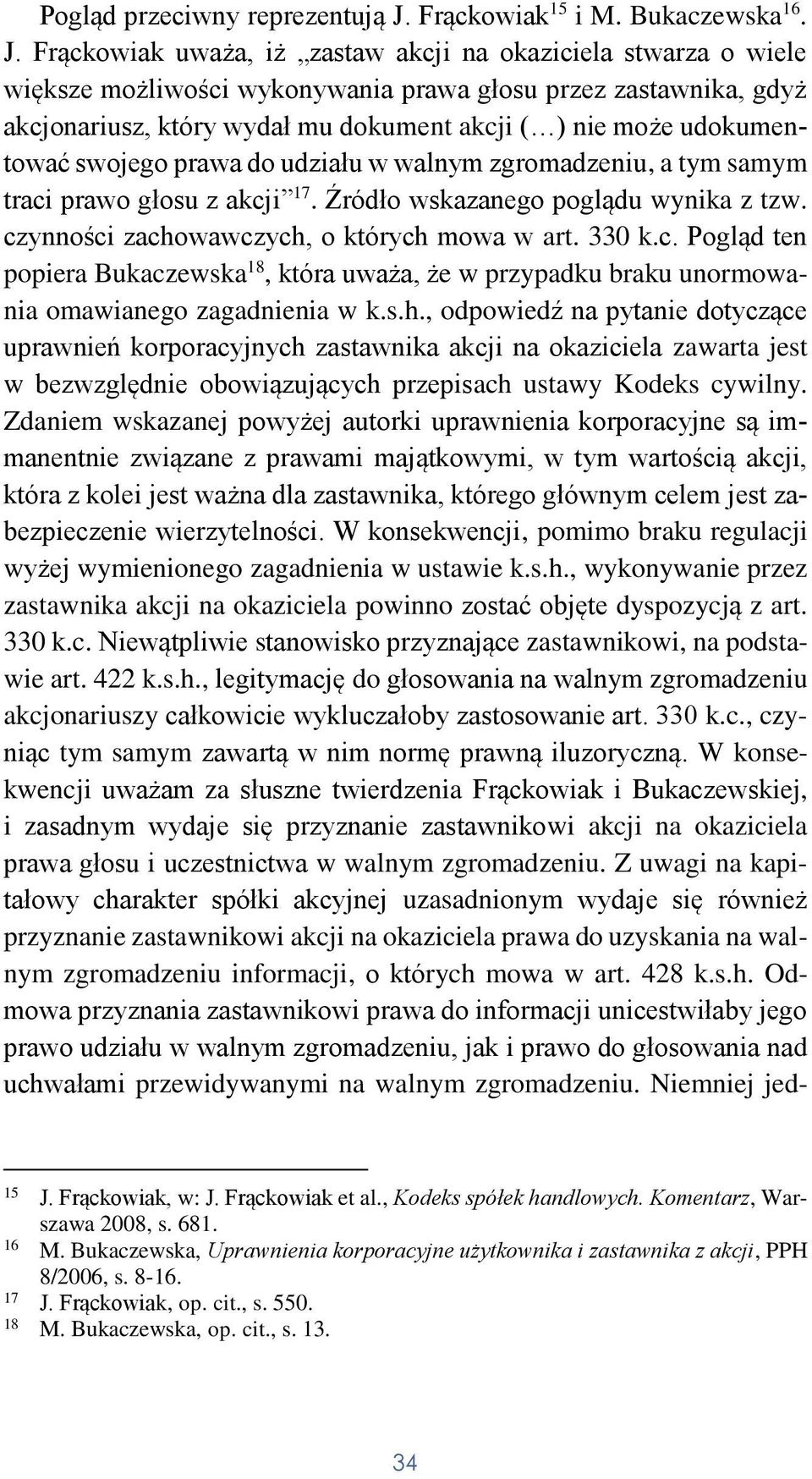 Frąckowiak uważa, iż zastaw akcji na okaziciela stwarza o wiele większe możliwości wykonywania prawa głosu przez zastawnika, gdyż akcjonariusz, który wydał mu dokument akcji ( ) nie może