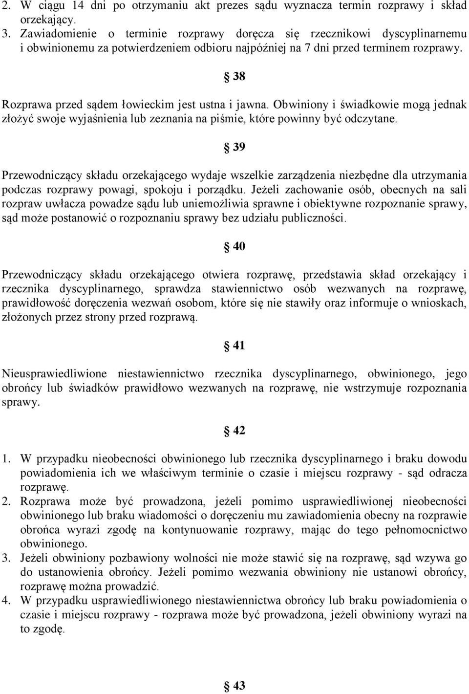 38 Rozprawa przed sądem łowieckim jest ustna i jawna. Obwiniony i świadkowie mogą jednak złożyć swoje wyjaśnienia lub zeznania na piśmie, które powinny być odczytane.