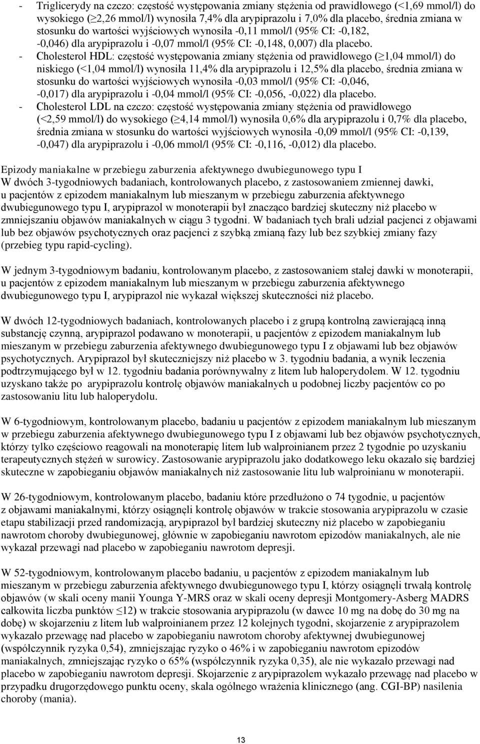 - Cholesterol HDL: częstość występowania zmiany stężenia od prawidłowego ( 1,04 mmol/l) do niskiego (<1,04 mmol/l) wynosiła 11,4% dla arypiprazolu i 12,5% dla placebo, średnia zmiana w stosunku do