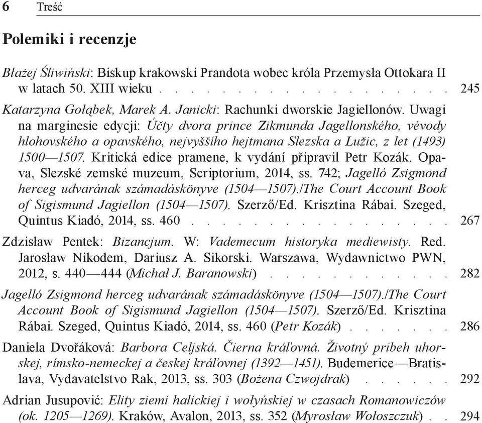 Kritická edice pramene, k vydání připravil Petr Kozák. Opava, Slezské zemské muzeum, Scriptorium, 2014, ss. 742; Jagelló Zsigmond herceg udvarának számadáskönyve (1504 1507).