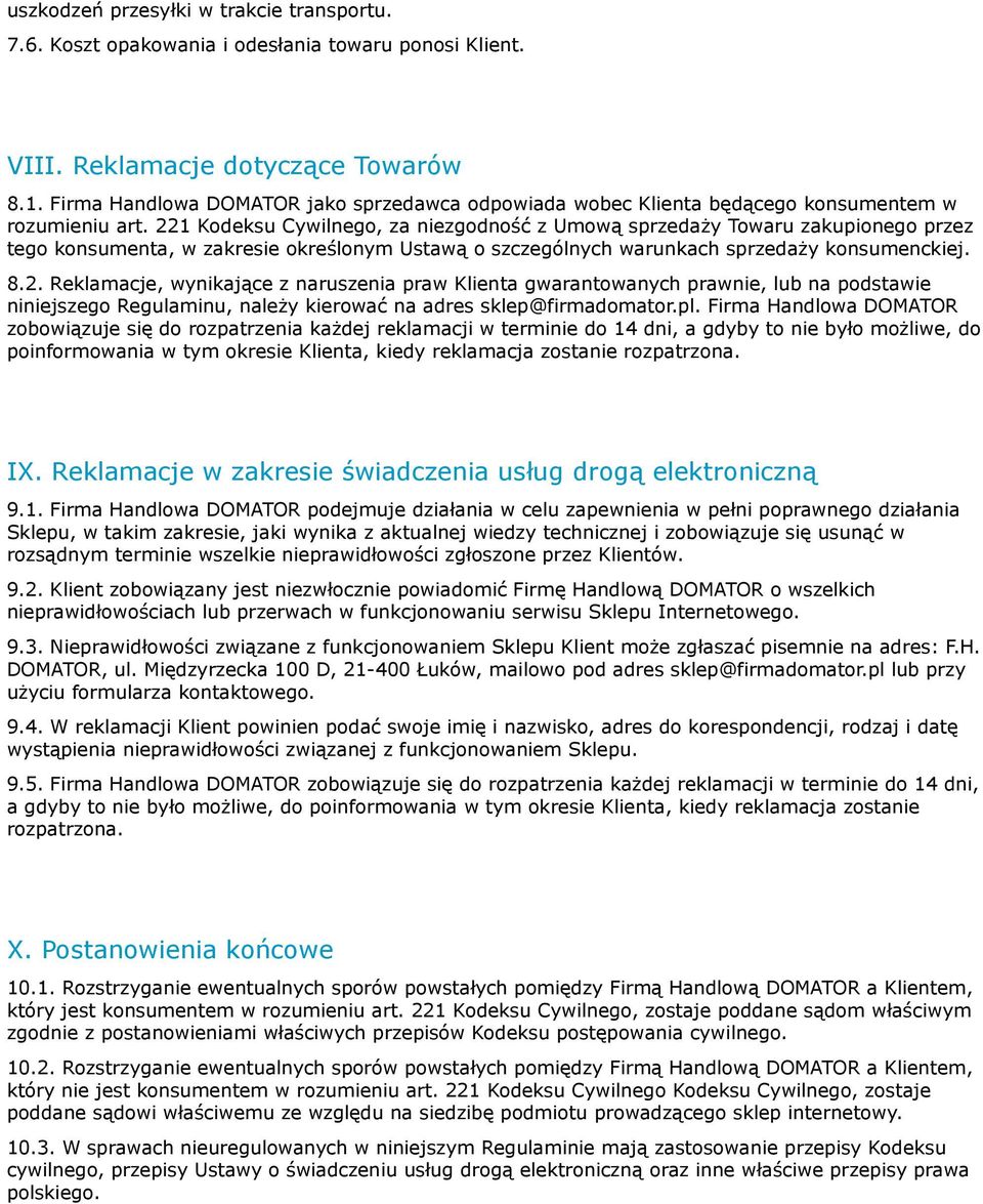 221 Kodeksu Cywilnego, za niezgodność z Umową sprzedaży Towaru zakupionego przez tego konsumenta, w zakresie określonym Ustawą o szczególnych warunkach sprzedaży konsumenckiej. 8.2. Reklamacje, wynikające z naruszenia praw Klienta gwarantowanych prawnie, lub na podstawie niniejszego Regulaminu, należy kierować na adres sklep@firmadomator.