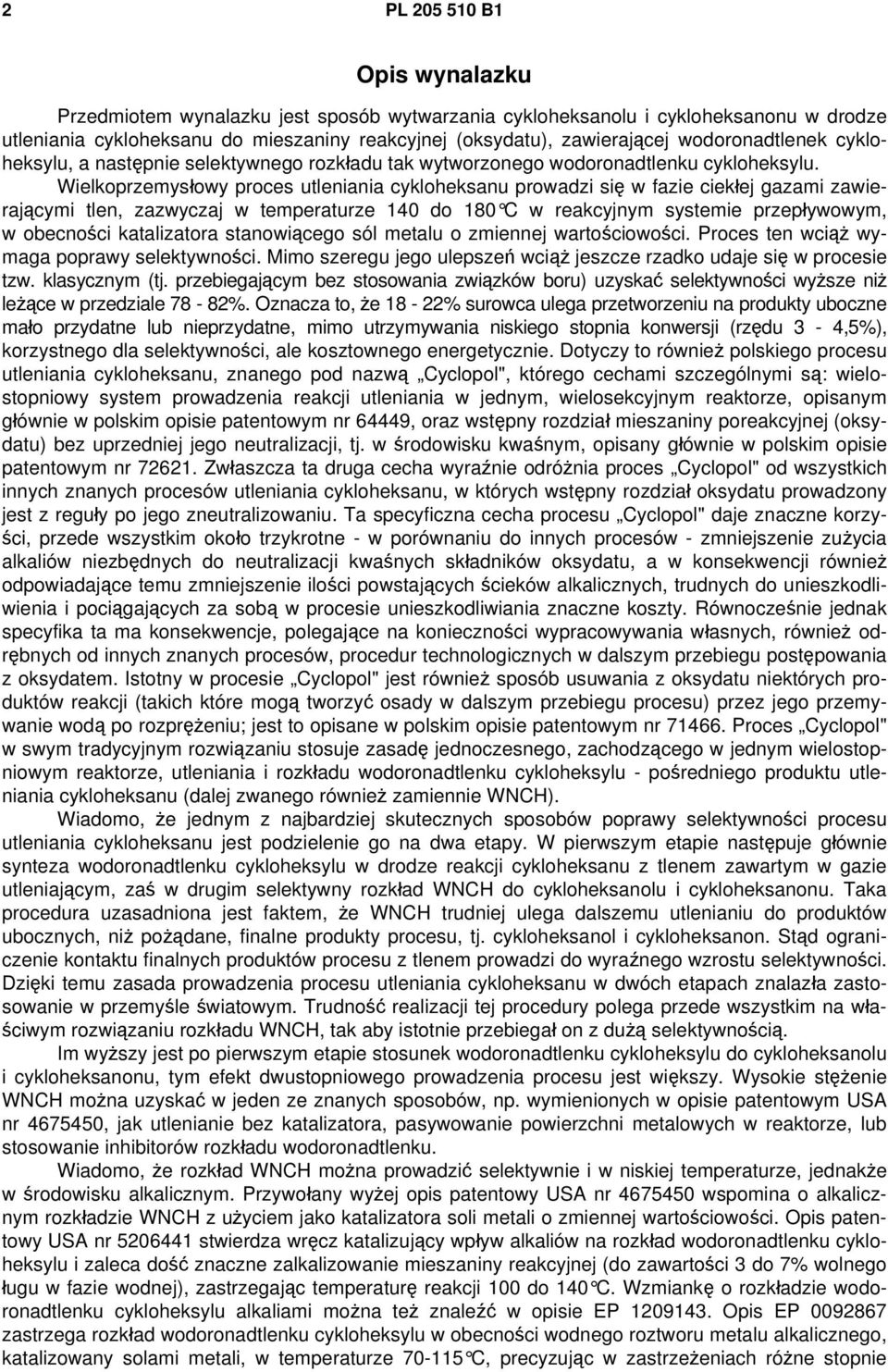 Wielkoprzemysłowy proces utleniania cykloheksanu prowadzi się w fazie ciekłej gazami zawierającymi tlen, zazwyczaj w temperaturze 140 do 180 C w reakcyjnym systemie przepływowym, w obecności