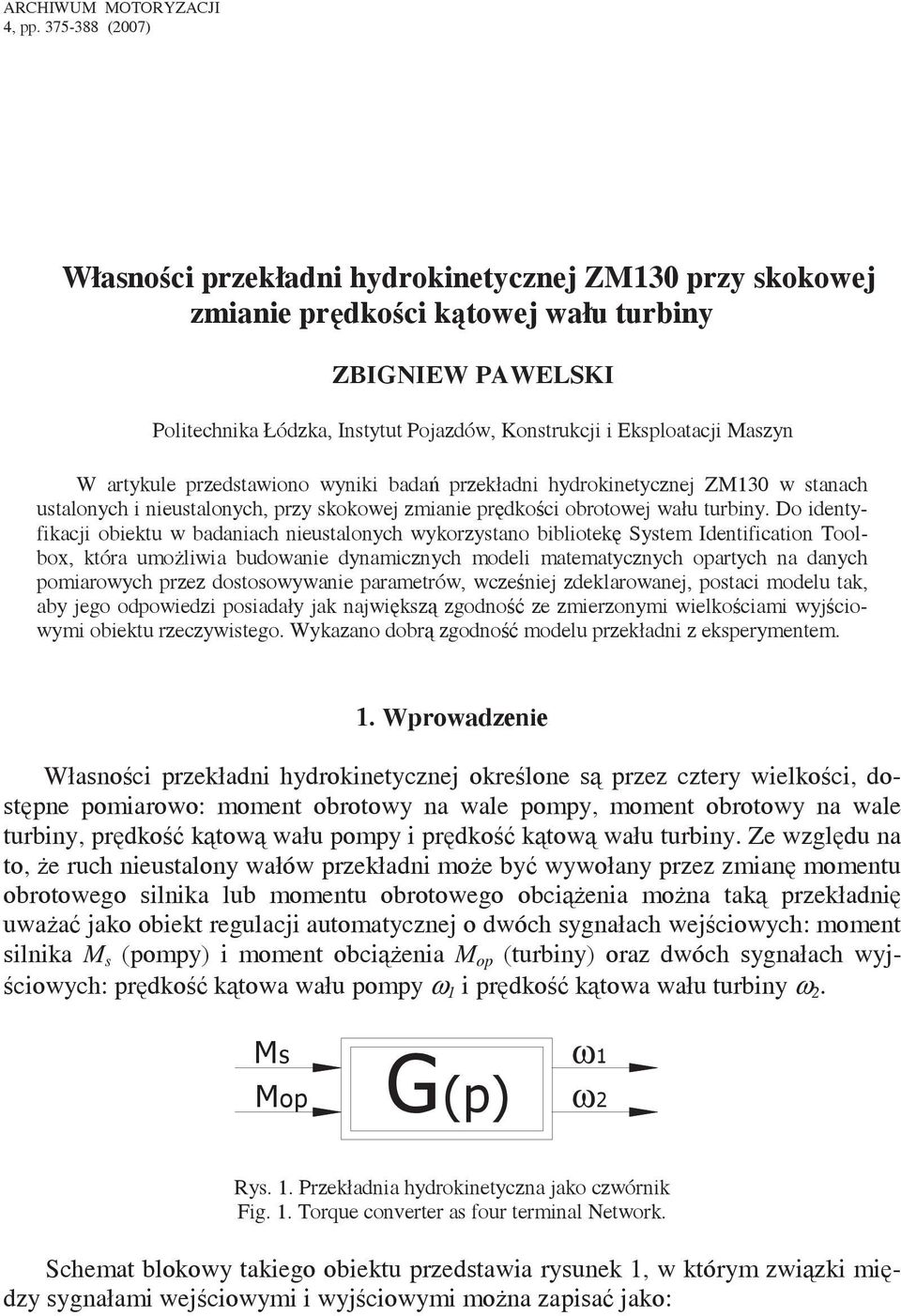 artykule przedstawiono wyniki bada przekładni hydrokinetycznej ZM3 w stanach ustalonych i nieustalonych, przy skokowej zmianie prdkoci obrotowej wału turbiny.
