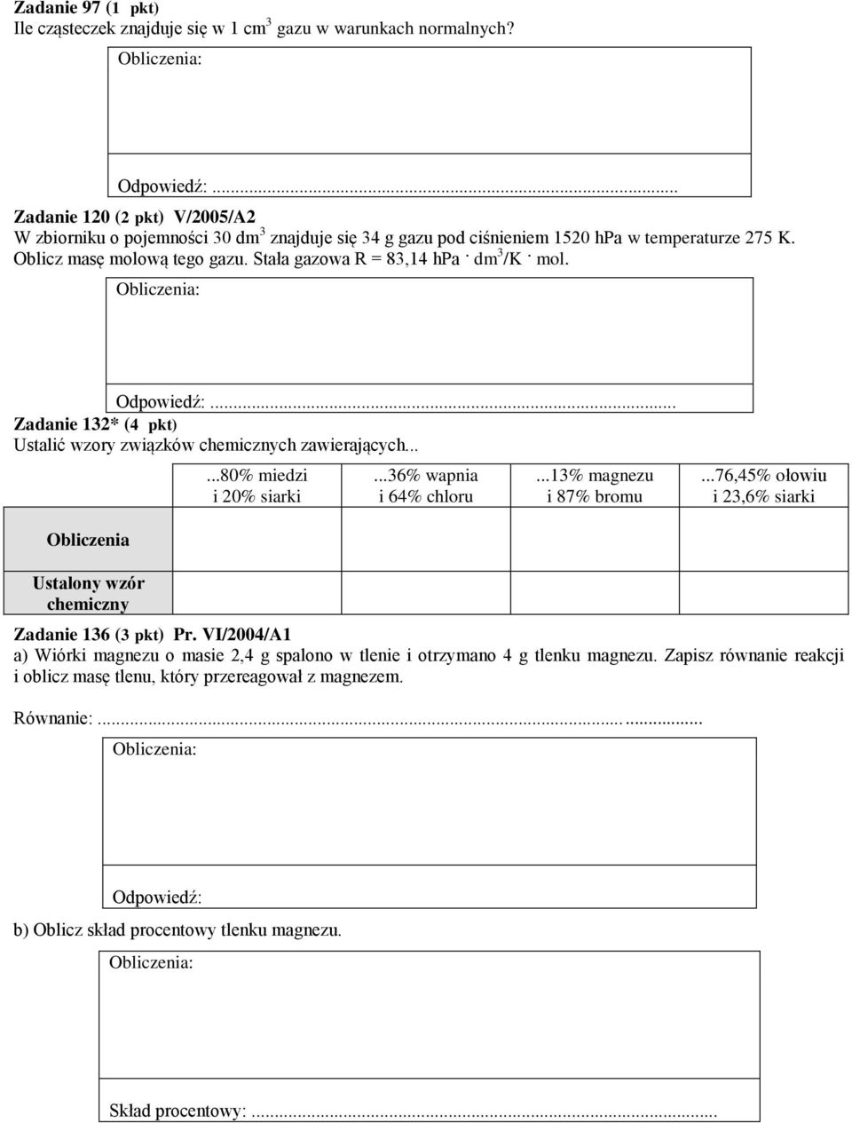 Stała gazowa R = 83,14 hpa dm 3 /K mol. Zadanie 132* (4 pkt) Ustalić wzory związków chemicznych zawierających......80% miedzi i 20% siarki...36% wapnia i 64% chloru...13% magnezu i 87% bromu.