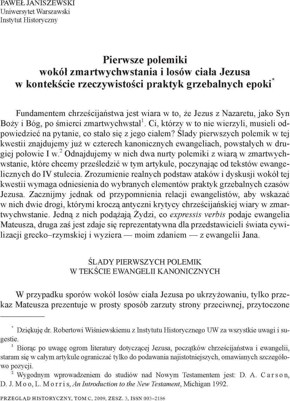 Ślady pierwszych polemik w tej kwestii znajdujemy już w czterech kanonicznych ewangeliach, powstałych w drugiej połowie I w.