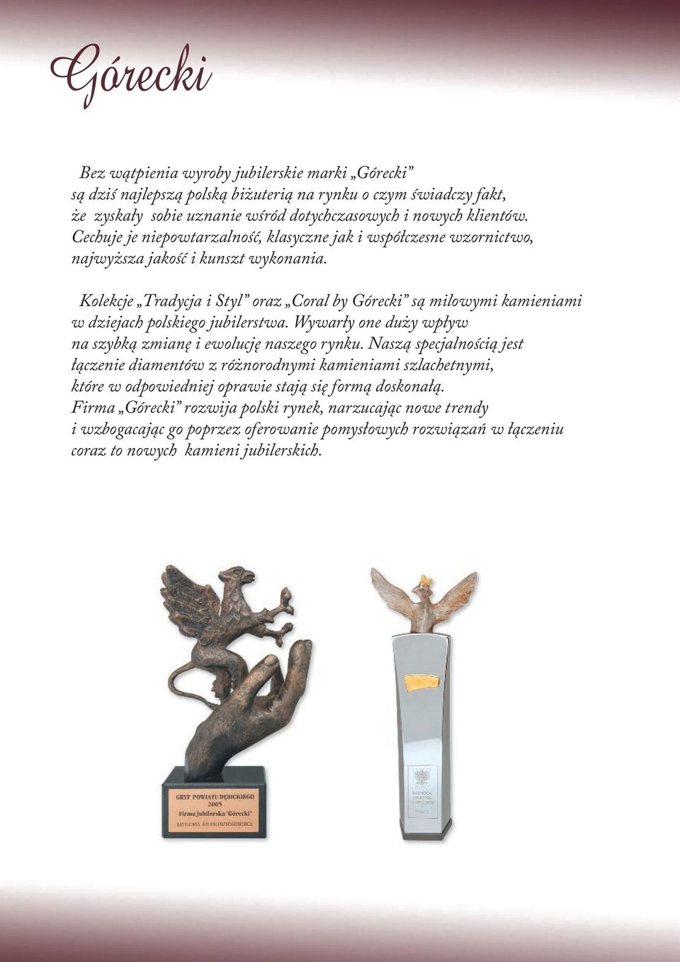 Kolekcje Tradycja i Styl oraz Coral by Górecki są milowymi ami w dziejach polskiego jubilerstwa. Wywarły one duży wpływ na szybką zmianę i ewolucję naszego rynku.