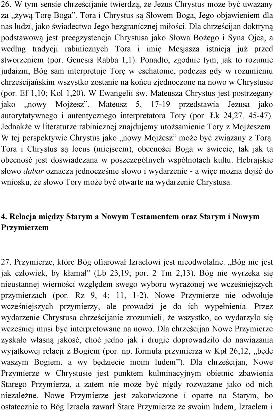 Dla chrześcijan doktryną podstawową jest preegzystencja Chrystusa jako Słowa Bożego i Syna Ojca, a według tradycji rabinicznych Tora i imię Mesjasza istnieją już przed stworzeniem (por.