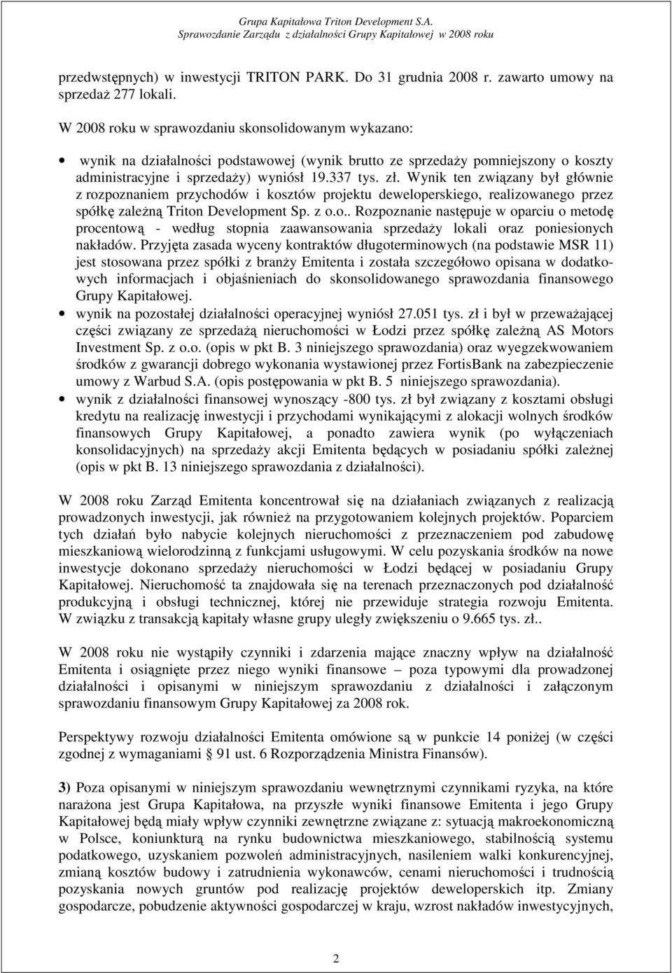 Wynik ten związany był głównie z rozpoznaniem przychodów i kosztów projektu deweloperskiego, realizowanego przez spółkę zaleŝną Triton Development Sp. z o.o.. Rozpoznanie następuje w oparciu o metodę procentową - według stopnia zaawansowania sprzedaŝy lokali oraz poniesionych nakładów.