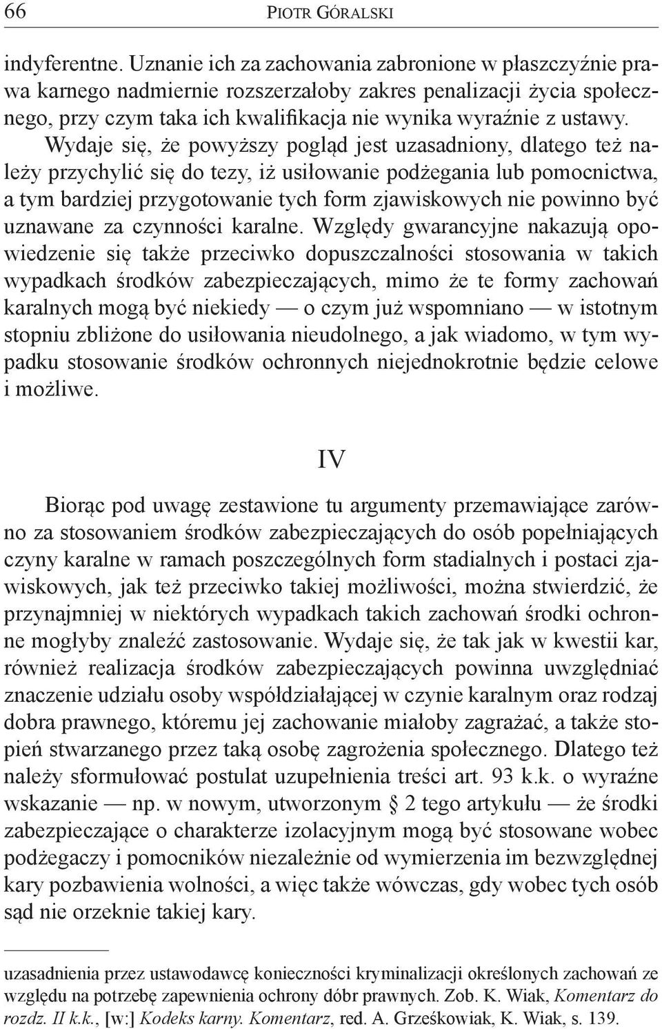 Wydaje się, że powyższy pogląd jest uzasadniony, dlatego też należy przychylić się do tezy, iż usiłowanie podżegania lub pomocnictwa, a tym bardziej przygotowanie tych form zjawiskowych nie powinno