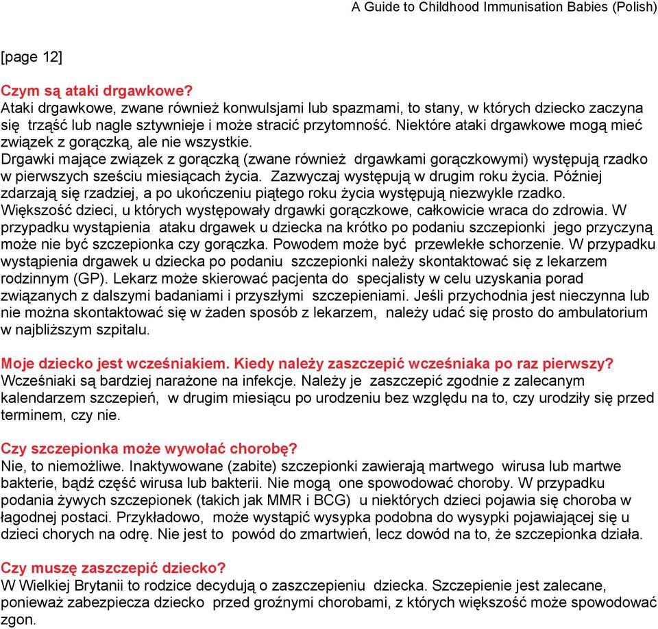 Drgawki mające związek z gorączką (zwane również drgawkami gorączkowymi) występują rzadko w pierwszych sześciu miesiącach życia. Zazwyczaj występują w drugim roku życia.