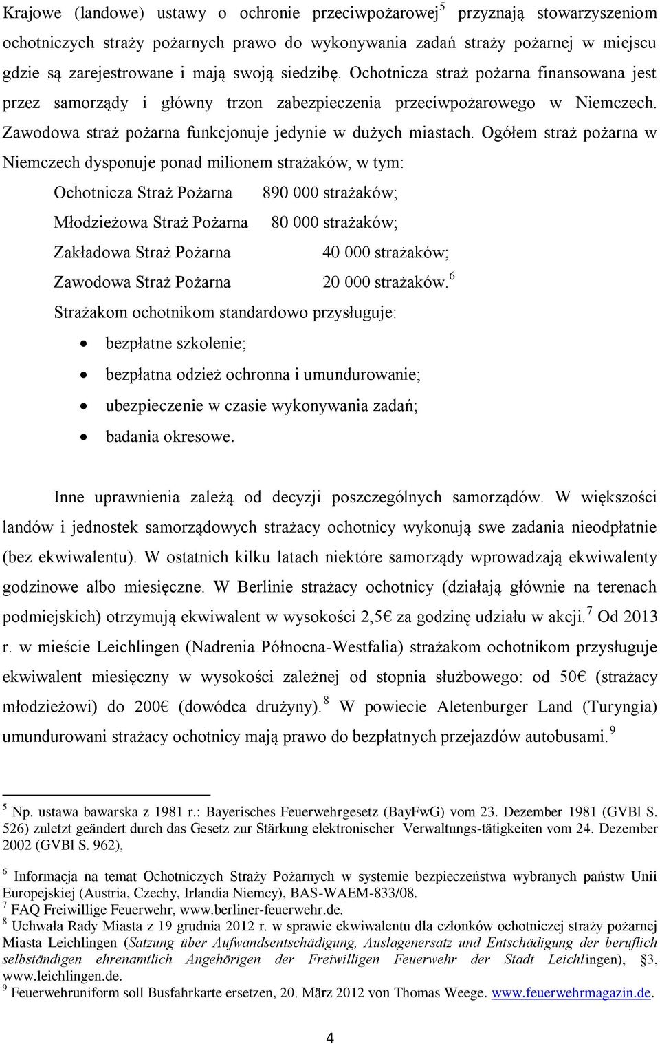 Ogółem straż pożarna w Niemczech dysponuje ponad milionem strażaków, w tym: Ochotnicza Straż Pożarna 890 000 strażaków; Młodzieżowa Straż Pożarna 80 000 strażaków; Zakładowa Straż Pożarna 40 000