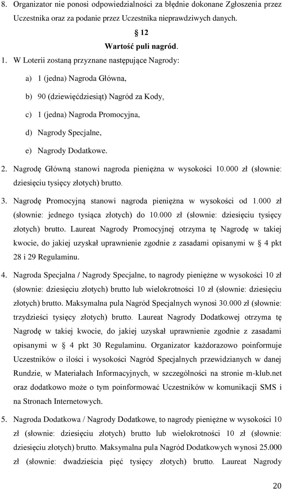 W Loterii zostaną przyznane następujące Nagrody: a) 1 (jedna) Nagroda Główna, b) 90 (dziewięćdziesiąt) Nagród za Kody, c) 1 (jedna) Nagroda Promocyjna, d) Nagrody Specjalne, e) Nagrody Dodatkowe. 2.