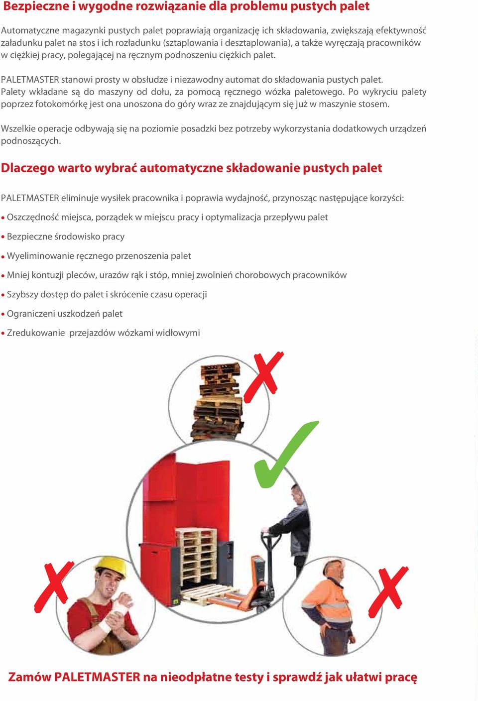 PALETMASTER stanowi prosty w obsłudze i niezawodny automat do składowania pustych palet. Palety wkładane są do maszyny od dołu, za pomocą ręcznego wózka paletowego.
