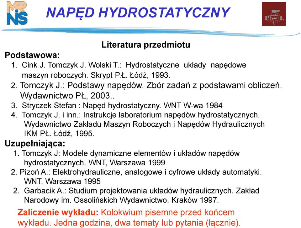 Łódź, 995. Uuełniająca:. Tomcyk J: odele dynamicne elemenów i układów naędów hydroaycnych. WNT, Warawa 999. Pioń A.: Elekrohydraulicne, analogowe i cyfrowe układy auomayki. WNT, Warawa 995.