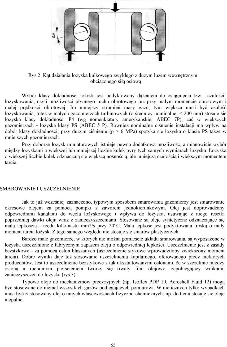 Im mniejszy strumień masy gazu, tym większa musi być czułość łożyskowania, toteż w małych gazomierzach turbinowych (o średnicy nominalnej < 200 mm) stosuje się łożyska klasy dokładności P4 (wg