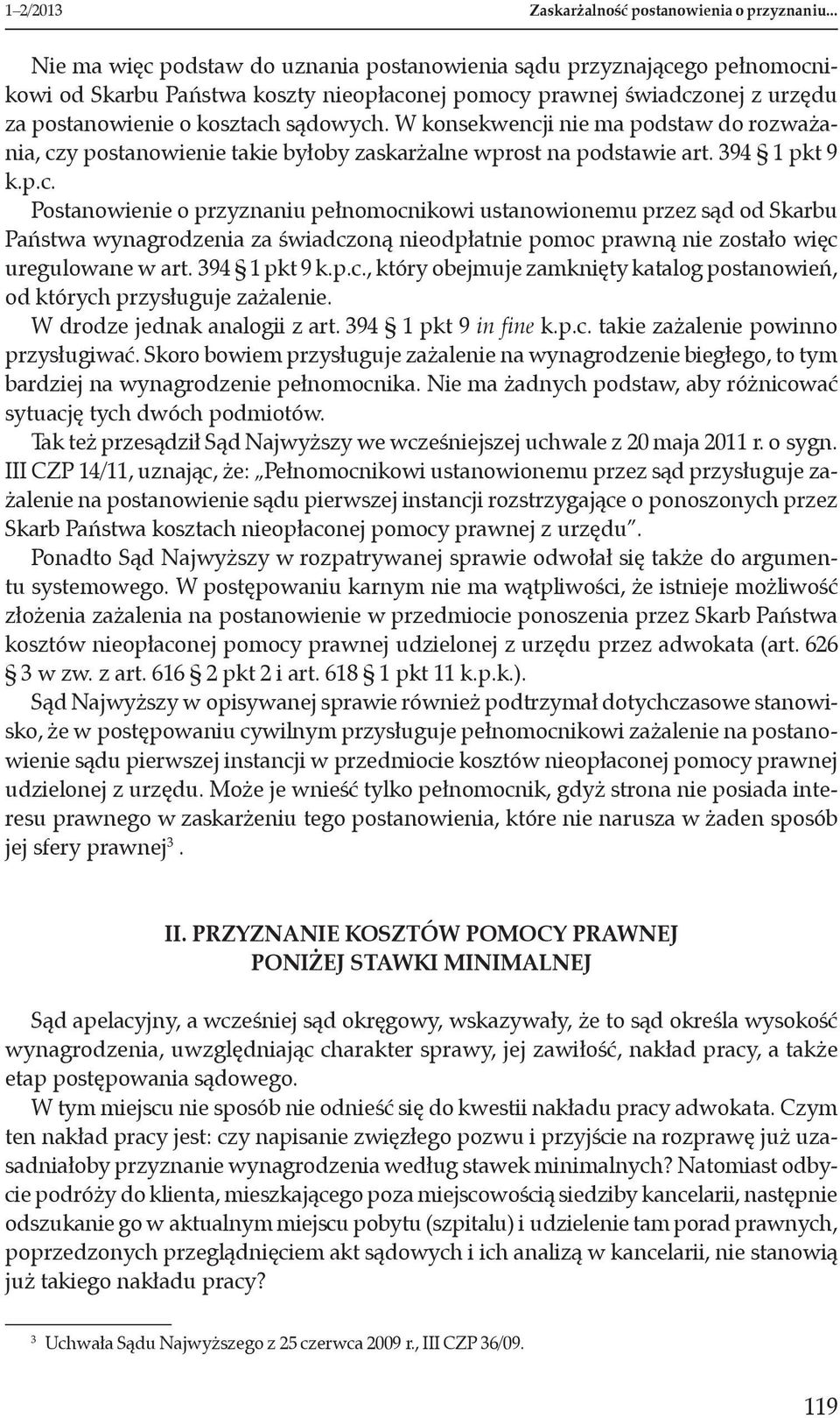 W konsekwencji nie ma podstaw do rozważania, czy postanowienie takie byłoby zaskarżalne wprost na podstawie art. 394 1 pkt 9 k.p.c. Postanowienie o przyznaniu pełnomocnikowi ustanowionemu przez sąd od Skarbu Państwa wynagrodzenia za świadczoną nieodpłatnie pomoc prawną nie zostało więc uregulowane w art.