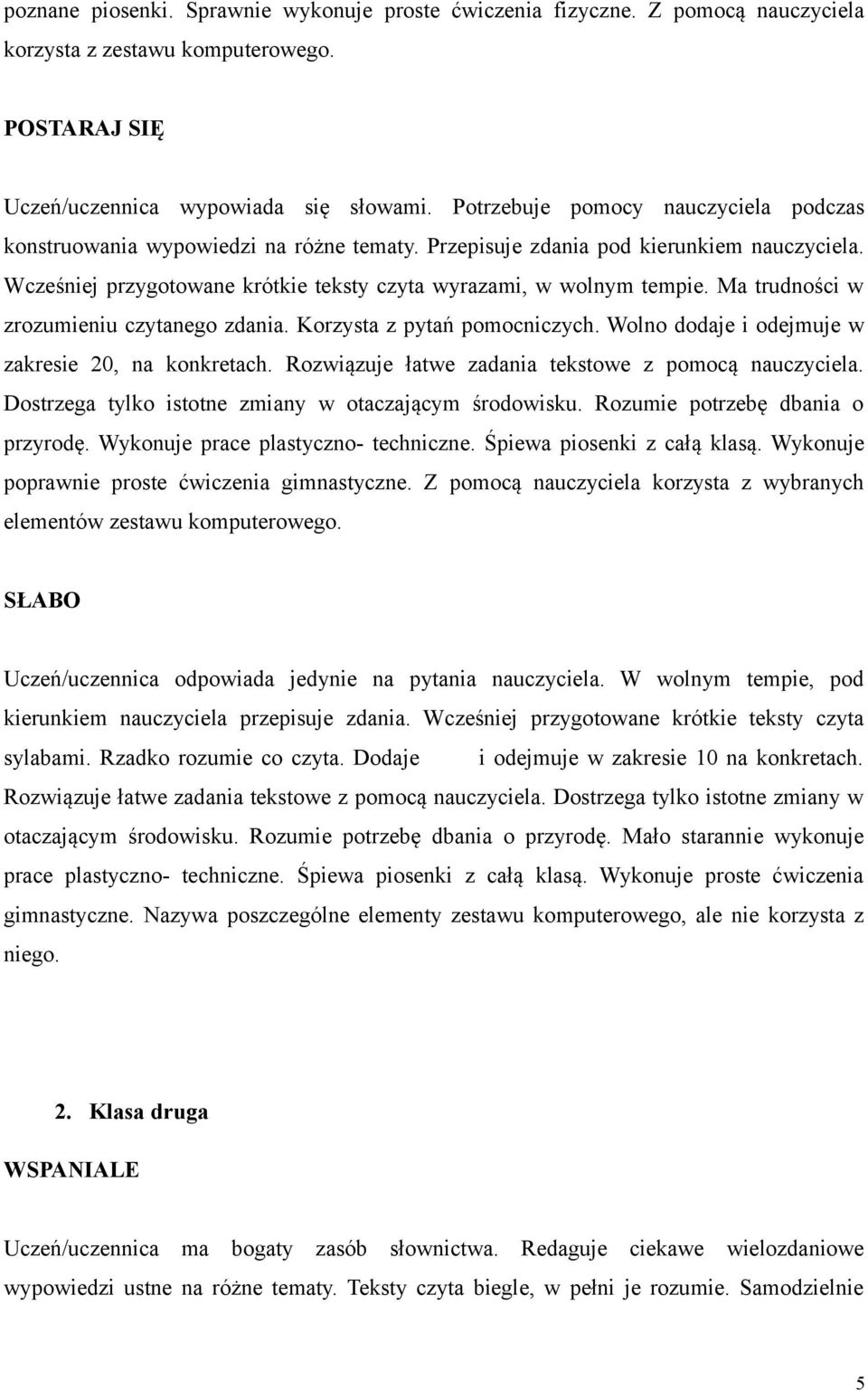 Ma trudności w zrozumieniu czytanego zdania. Korzysta z pytań pomocniczych. Wolno dodaje i odejmuje w zakresie 20, na konkretach. Rozwiązuje łatwe zadania tekstowe z pomocą nauczyciela.