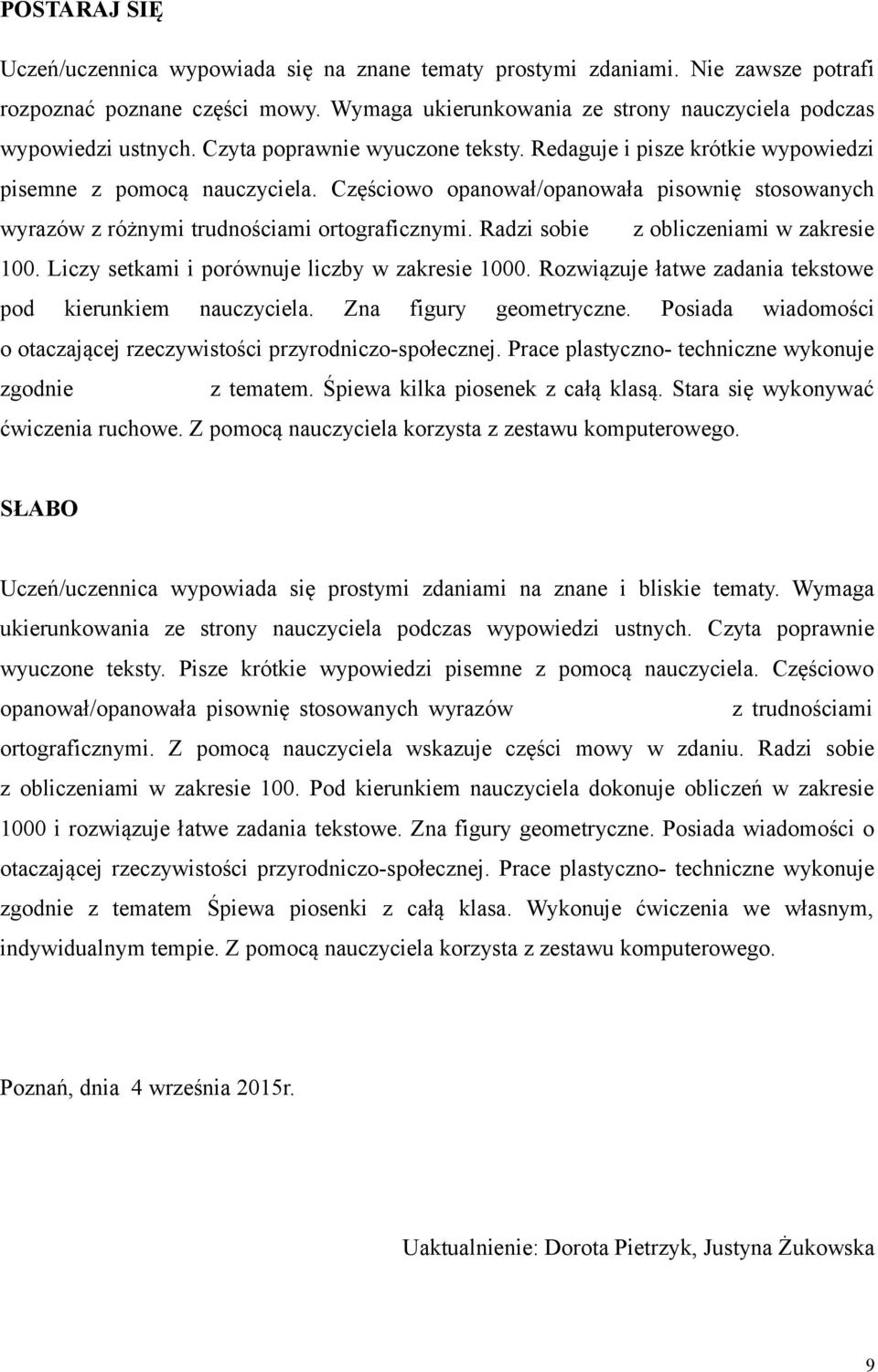 Radzi sobie z obliczeniami w zakresie 100. Liczy setkami i porównuje liczby w zakresie 1000. Rozwiązuje łatwe zadania tekstowe pod kierunkiem nauczyciela. Zna figury geometryczne.