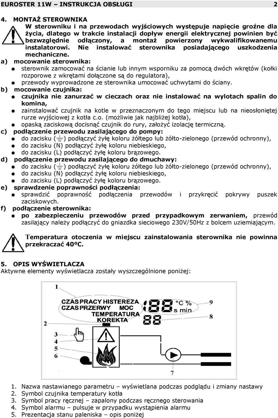 powierzony wykwalifikowanemu instalatorowi. Nie instalować sterownika posiadającego uszkodzenia mechaniczne.