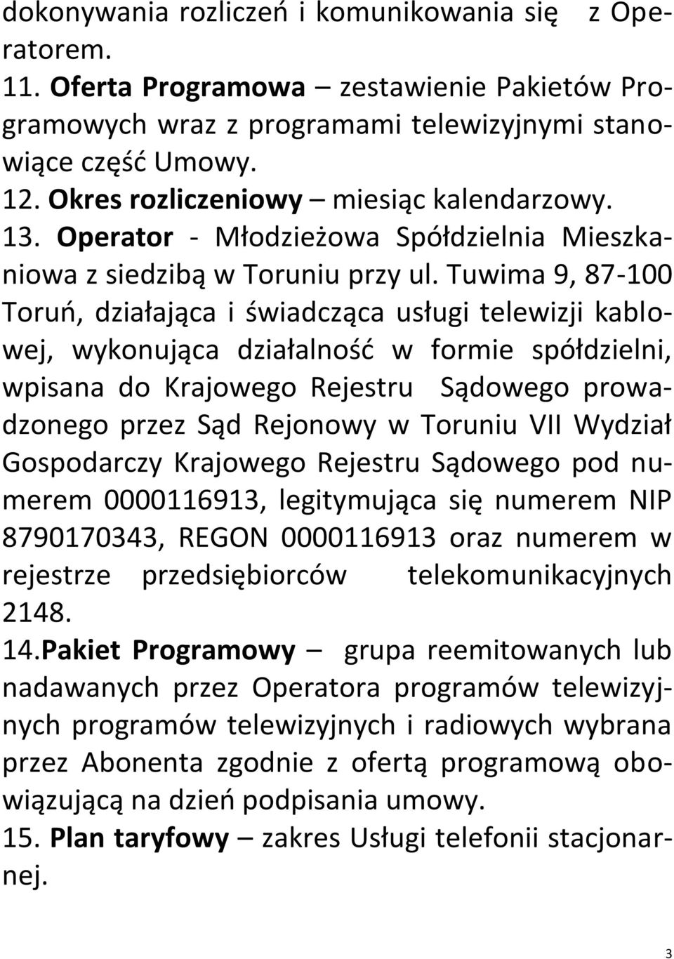 Tuwima 9, 87-100 Toruń, działająca i świadcząca usługi telewizji kablowej, wykonująca działalność w formie spółdzielni, wpisana do Krajowego Rejestru Sądowego prowadzonego przez Sąd Rejonowy w
