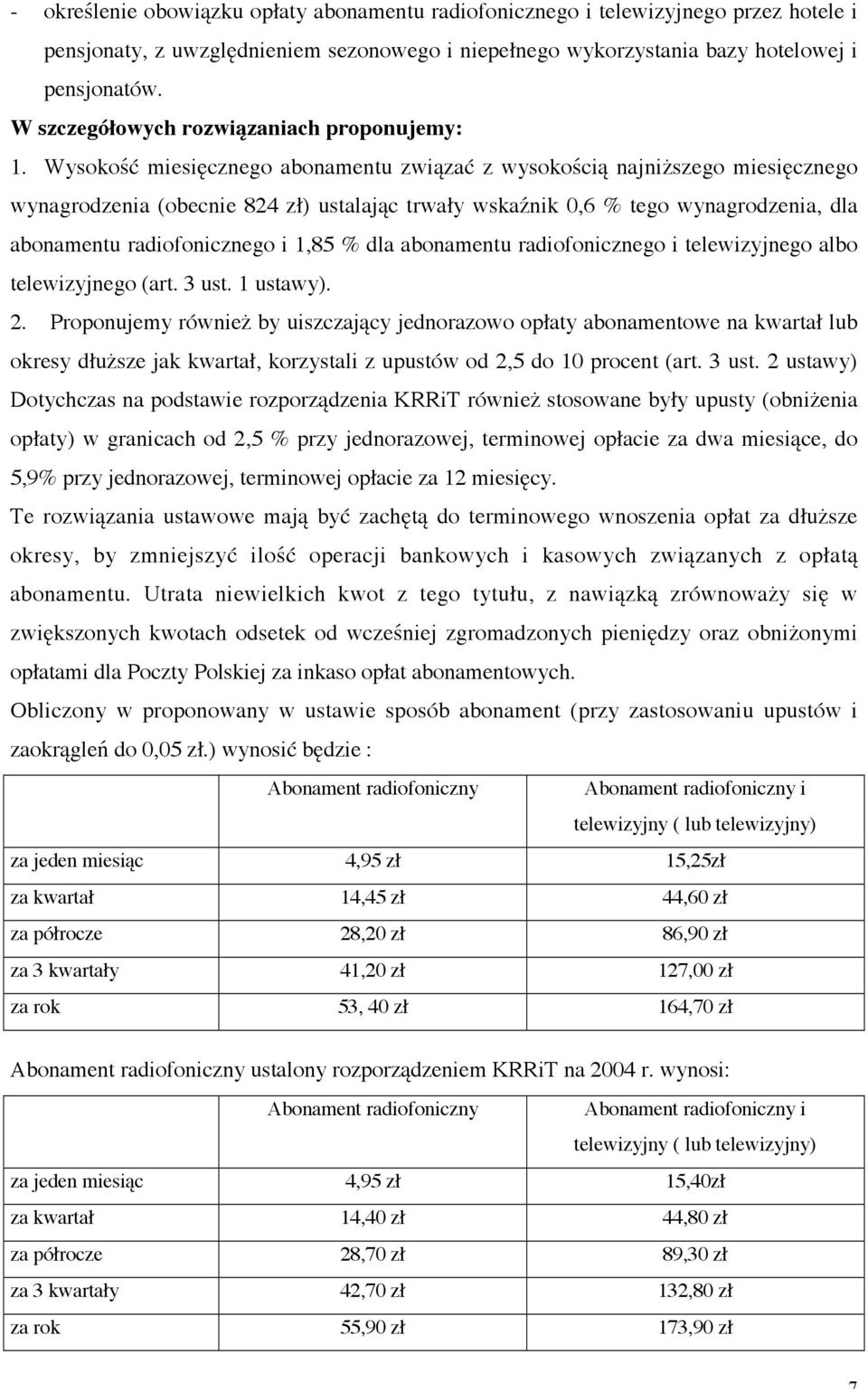 Wysokość miesięcznego abonamentu związać z wysokością najniższego miesięcznego wynagrodzenia (obecnie 824 zł) ustalając trwały wskaźnik 0,6 % tego wynagrodzenia, dla abonamentu radiofonicznego i 1,85