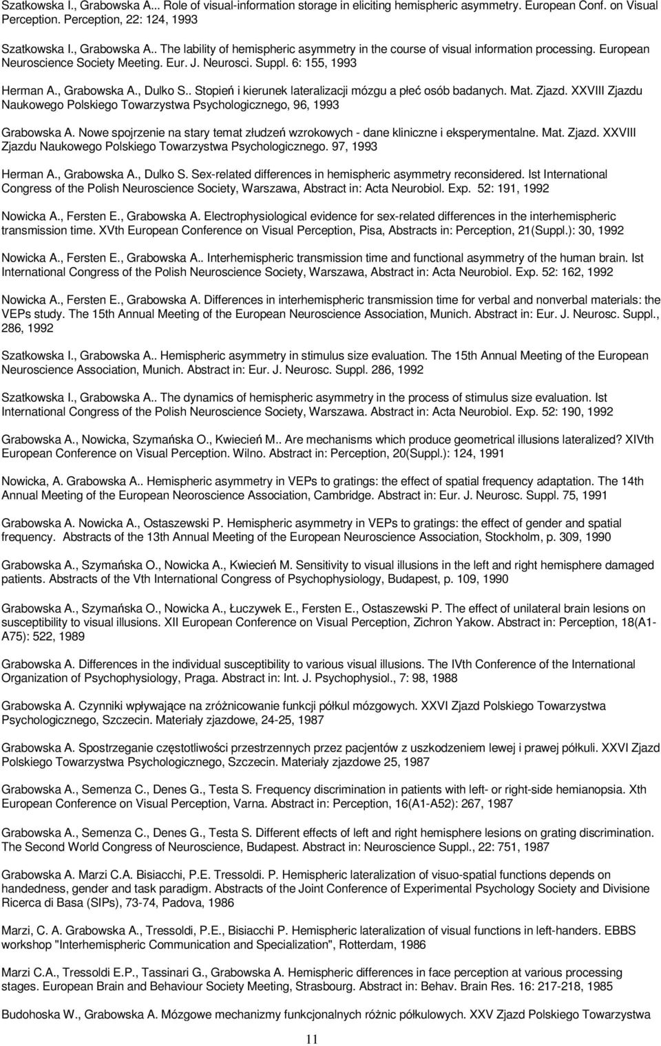 XXVIII Zjazdu Naukowego Polskiego Towarzystwa Psychologicznego, 96, 1993 Grabowska A. Nowe spojrzenie na stary temat złudzeń wzrokowych - dane kliniczne i eksperymentalne. Mat. Zjazd. XXVIII Zjazdu Naukowego Polskiego Towarzystwa Psychologicznego.