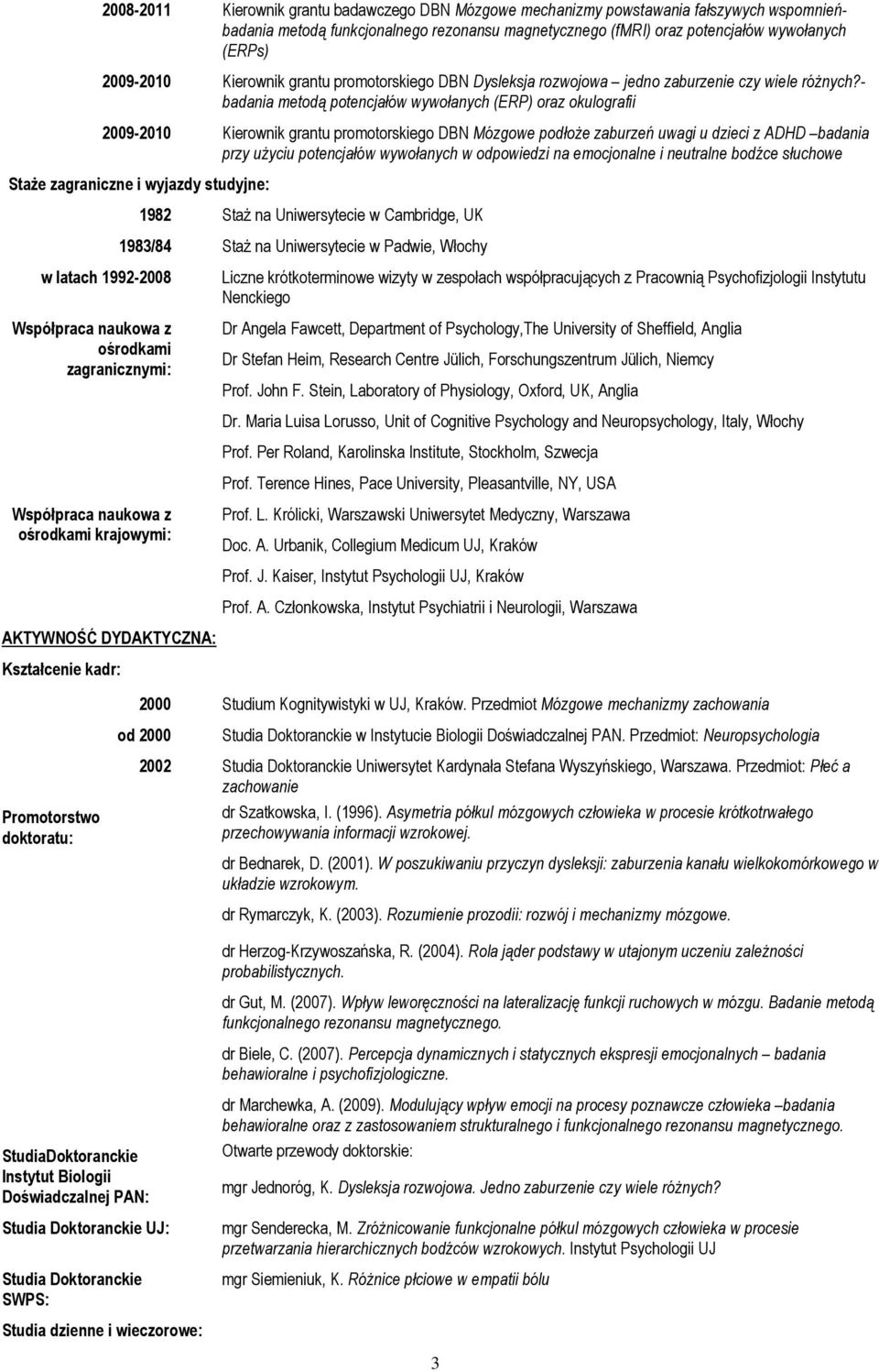 - badania metodą potencjałów wywołanych (ERP) oraz okulografii 2009-2010 Kierownik grantu promotorskiego DBN Mózgowe podłoże zaburzeń uwagi u dzieci z ADHD badania przy użyciu potencjałów wywołanych