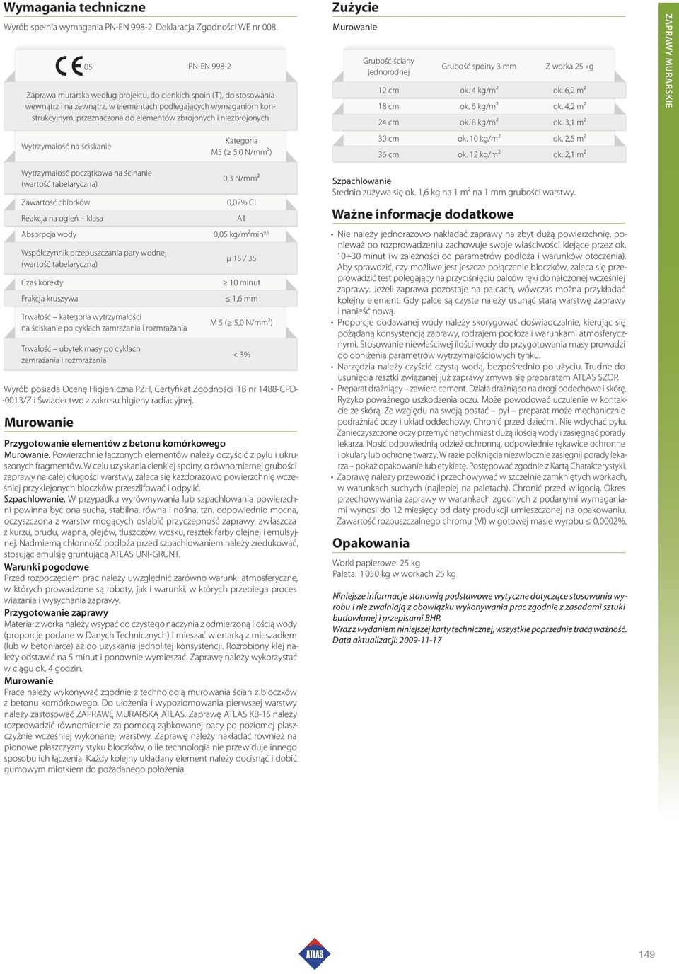 zbrojonych i niezbrojonych Wytrzymałość na ściskanie Kategoria M5 ( 5,0 N/mm2) Wytrzymałość początkowa na ścinanie 0,3 N/mm2 Zawartość chlorków 0,07% Cl Reakcja na ogień klasa A1 Absorpcja wody 0,05