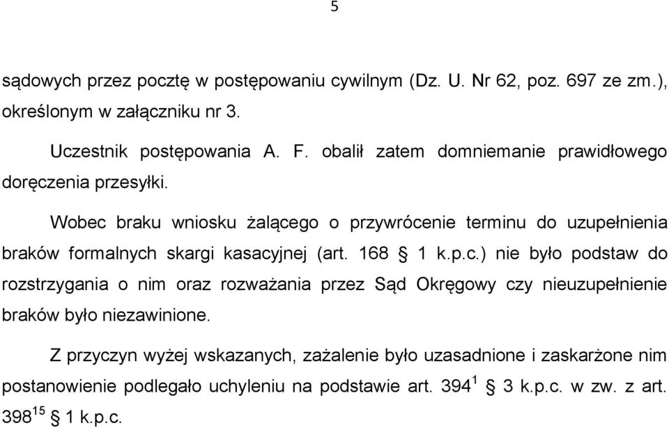 Wobec braku wniosku żalącego o przywrócenie terminu do uzupełnienia braków formalnych skargi kasacyjnej (art. 168 1 k.p.c.) nie było podstaw do rozstrzygania o nim oraz rozważania przez Sąd Okręgowy czy nieuzupełnienie braków było niezawinione.