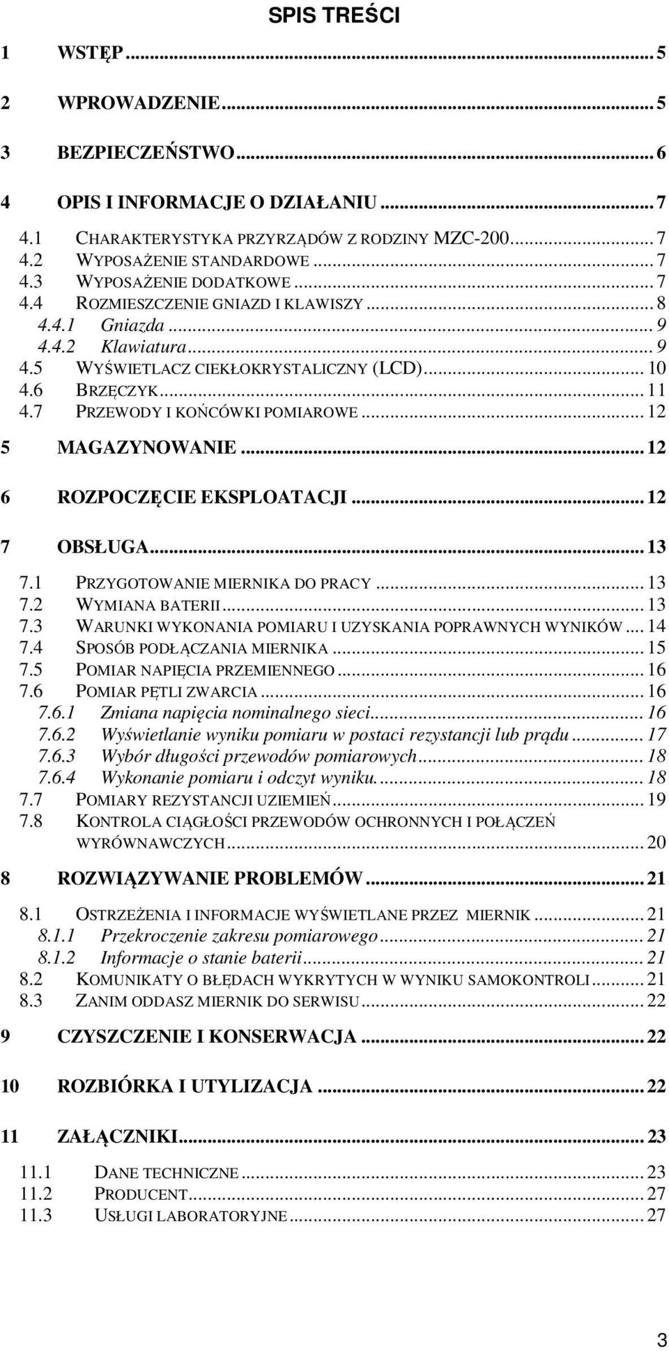 .. 12 5 MAGAZYNOWANIE... 12 6 ROZPOCZĘCIE EKSPLOATACJI... 12 7 OBSŁUGA... 13 7.1 PRZYGOTOWANIE MIERNIKA DO PRACY... 13 7.2 WYMIANA BATERII... 13 7.3 WARUNKI WYKONANIA POMIARU I UZYSKANIA POPRAWNYCH WYNIKÓW.