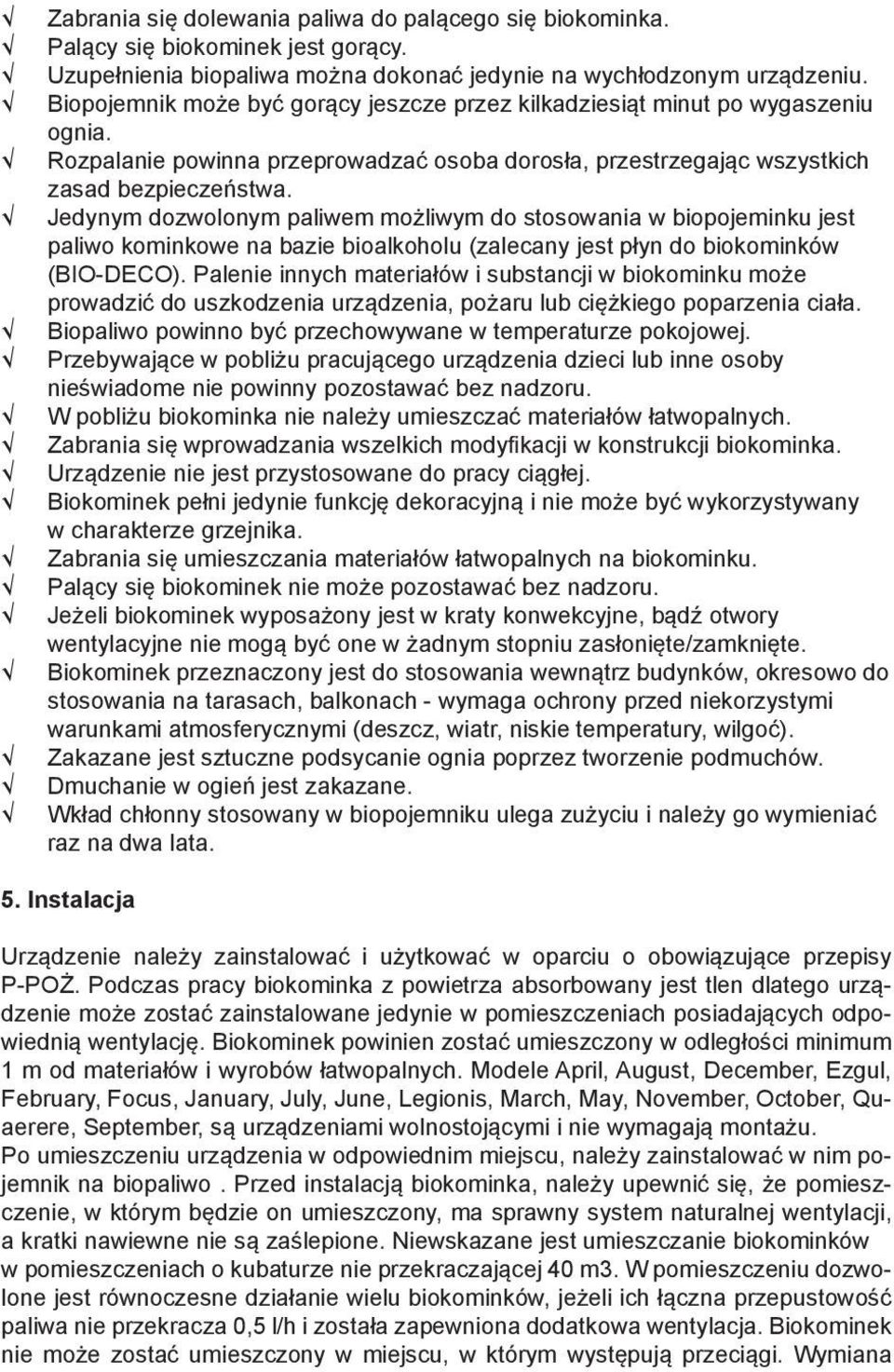 Jedynym dozwolonym paliwem możliwym do stosowania w biopojeminku jest paliwo kominkowe na bazie bioalkoholu (zalecany jest płyn do biokominków (BIO-DECO).