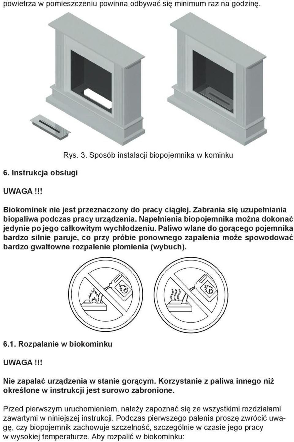Paliwo wlane do gorącego pojemnika bardzo silnie paruje, co przy próbie ponownego zapalenia może spowodować bardzo gwałtowne rozpalenie płomienia (wybuch). 6.1. Rozpalanie w biokominku UWAGA!