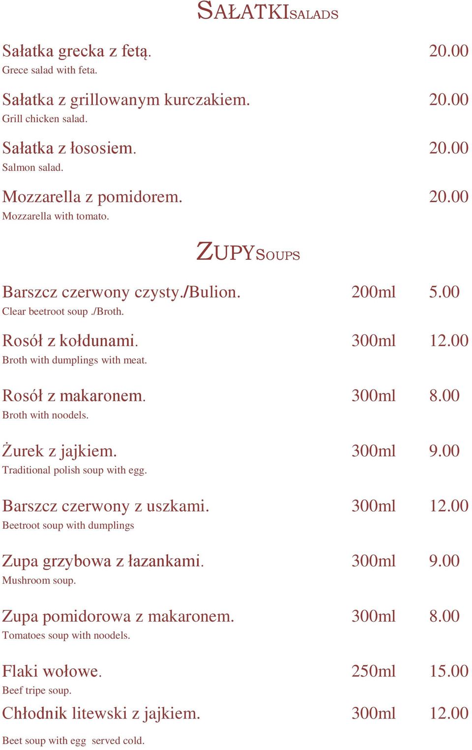 Żurek z jajkiem. 300ml 9.00 Traditional polish soup with egg. Barszcz czerwony z uszkami. 300ml 12.00 Beetroot soup with dumplings Zupa grzybowa z łazankami. 300ml 9.00 Mushroom soup.