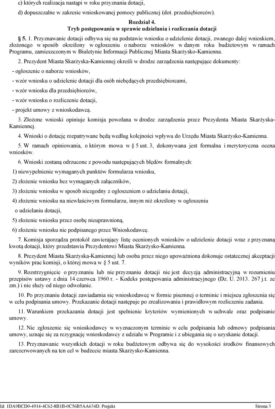 Przyznawanie dotacji odbywa się na podstawie wniosku o udzielenie dotacji, zwanego dalej wnioskiem, złożonego w sposób określony w ogłoszeniu o naborze wniosków w danym roku budżetowym w ramach