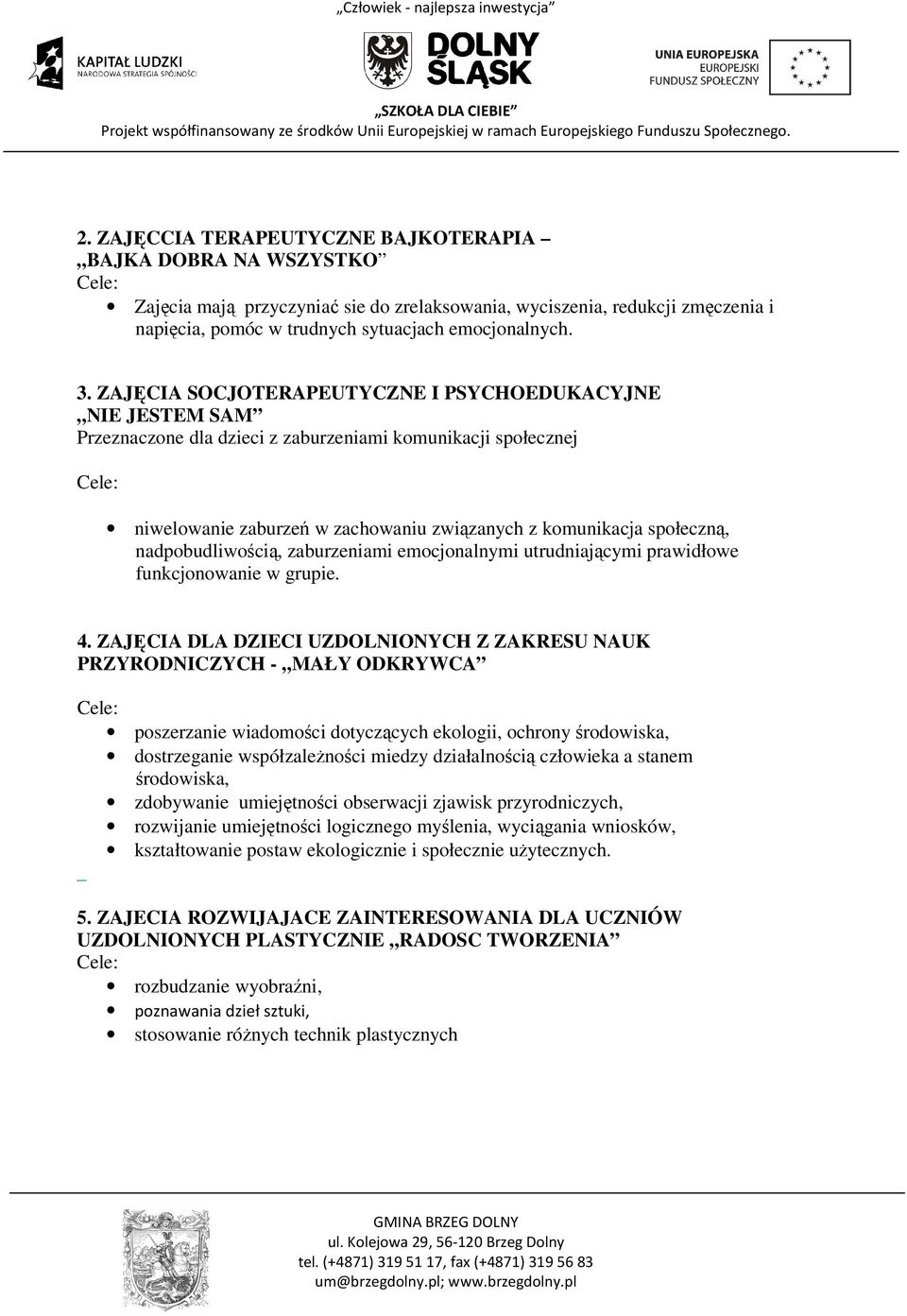 ZAJĘCIA SOCJOTERAPEUTYCZNE I PSYCHOEDUKACYJNE NIE JESTEM SAM Przeznaczone dla dzieci z zaburzeniami komunikacji społecznej Cele: niwelowanie zaburzeń w zachowaniu związanych z komunikacja społeczną,