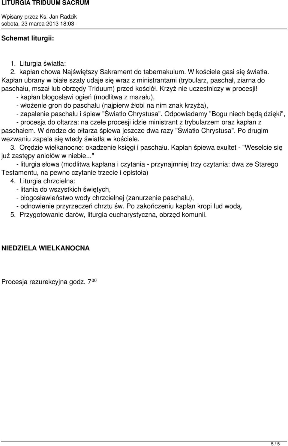 - kapłan błogosławi ogień (modlitwa z mszału), - włożenie gron do paschału (najpierw żłobi na nim znak krzyża), - zapalenie paschału i śpiew "Światło Chrystusa".