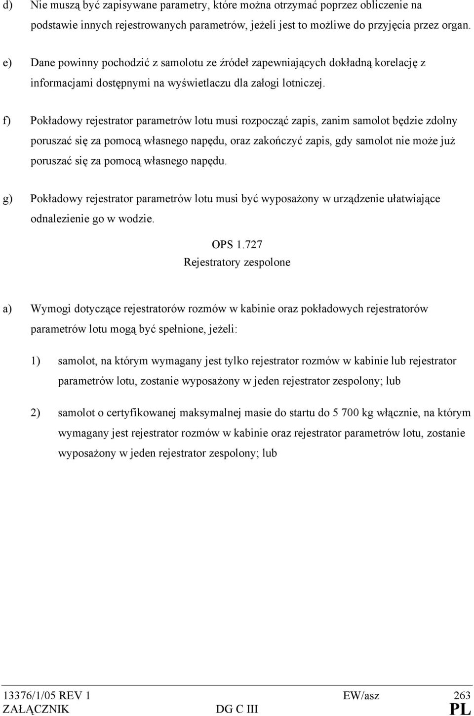 f) Pokładowy rejestrator parametrów lotu musi rozpocząć zapis, zanim samolot będzie zdolny poruszać się za pomocą własnego napędu, oraz zakończyć zapis, gdy samolot nie może już poruszać się za