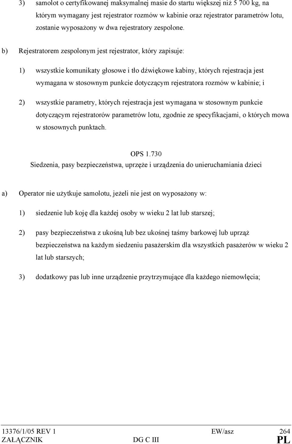 b) Rejestratorem zespolonym jest rejestrator, który zapisuje: 1) wszystkie komunikaty głosowe i tło dźwiękowe kabiny, których rejestracja jest wymagana w stosownym punkcie dotyczącym rejestratora
