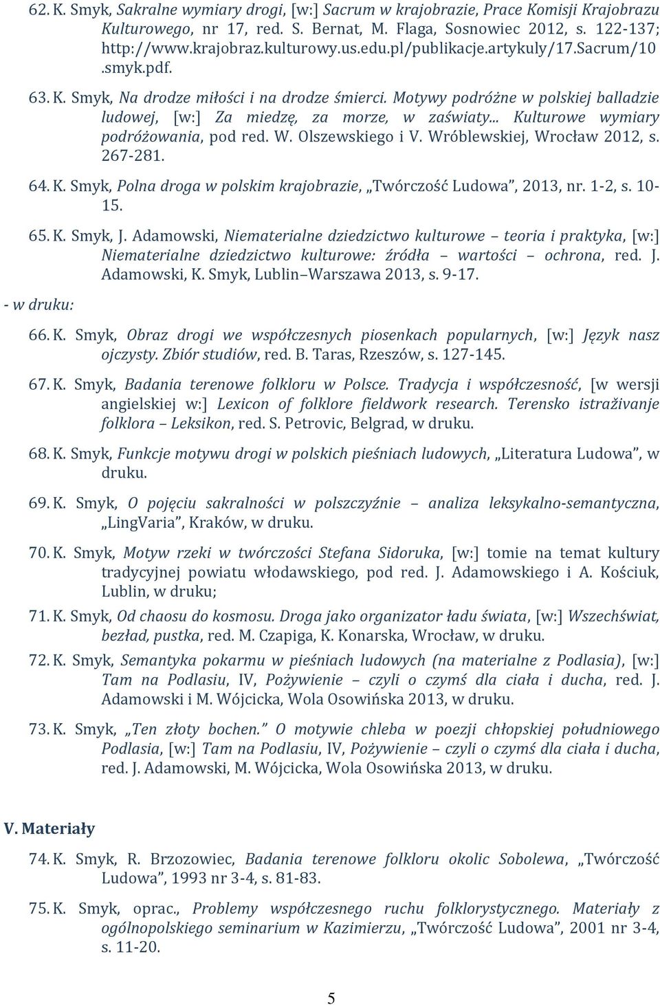 .. Kulturowe wymiary podróżowania, pod red. W. Olszewskiego i V. Wróblewskiej, Wrocław 2012, s. 267-281. 64. K. Smyk, Polna droga w polskim krajobrazie, Twórczość Ludowa, 2013, nr. 1-2, s. 10-15. 65.