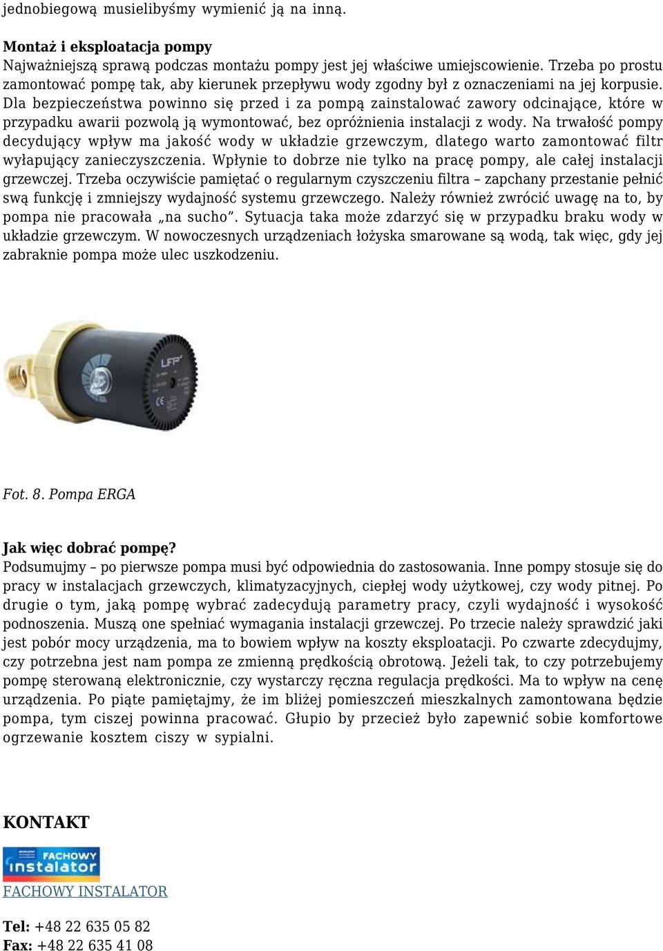 Dla bezpieczeństwa powinno się przed i za pompą zainstalować zawory odcinające, które w przypadku awarii pozwolą ją wymontować, bez opróżnienia instalacji z wody.