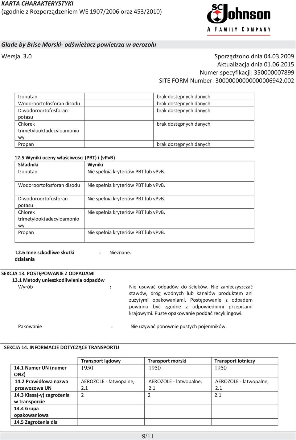 Wodoroortofosforan disodu Diwodoroortofosforan potasu trimetylooktadecyloamonio wy Propan Nie spełnia kryteriów PBT lub vpvb. Nie spełnia kryteriów PBT lub vpvb. Nie spełnia kryteriów PBT lub vpvb. Nie spełnia kryteriów PBT lub vpvb. 12.