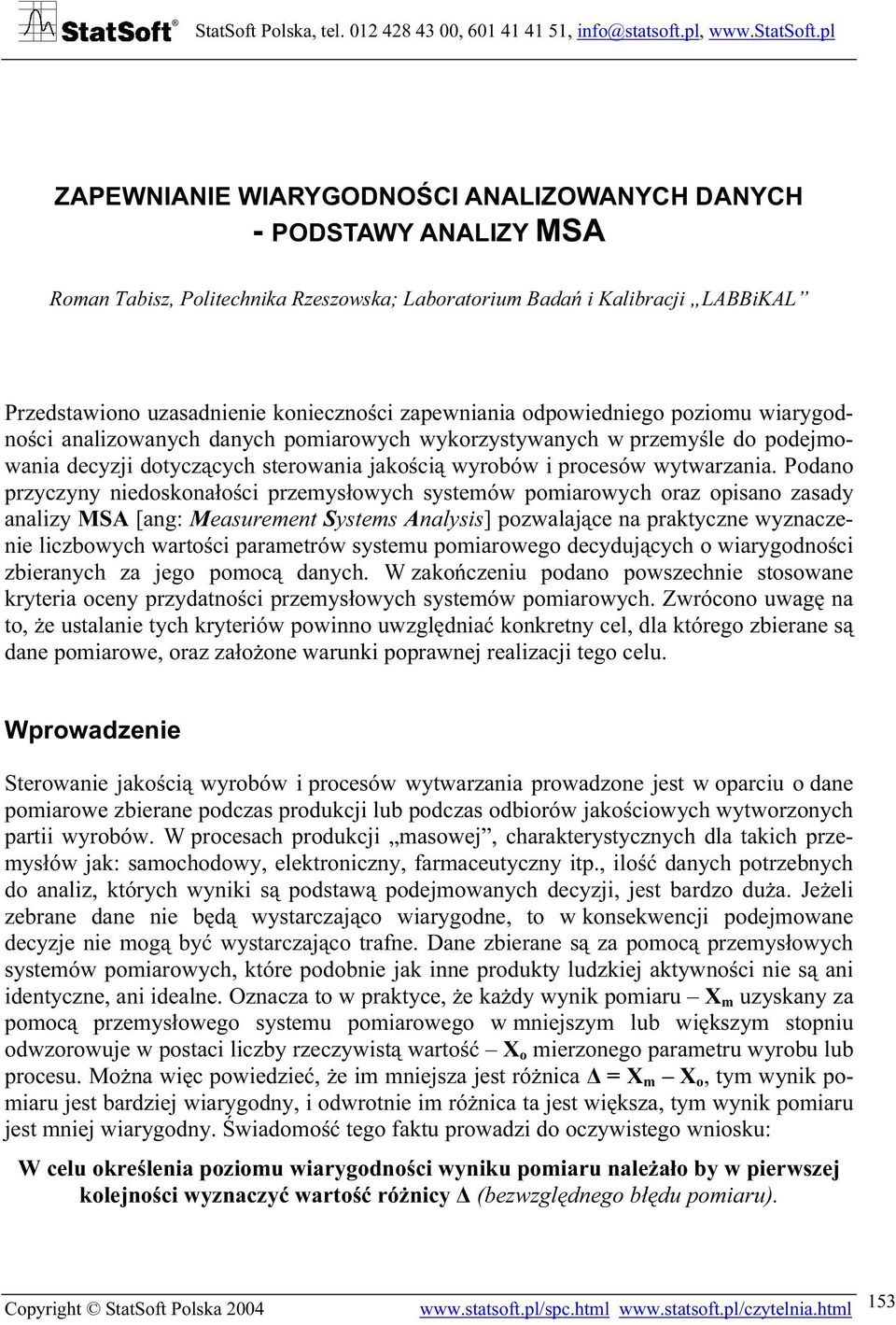 Podano przyczyny niedoskonałości przemysłowych systemów pomiarowych oraz opisano zasady analizy MSA [ang: Measurement Systems Analysis] pozwalające na praktyczne wyznaczenie liczbowych wartości