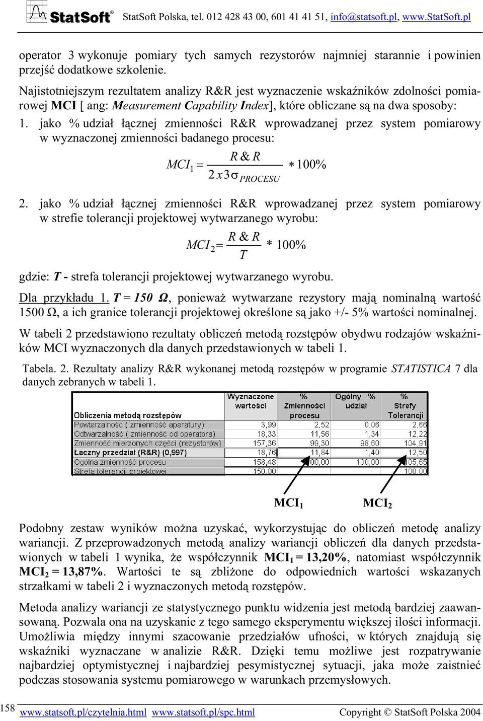 jako % udział łącznej zmienności R&R wprowadzanej przez system pomiarowy w wyznaczonej zmienności badanego procesu: R & R MCI = 2 x3σ 1 PROCESU 100% 2.