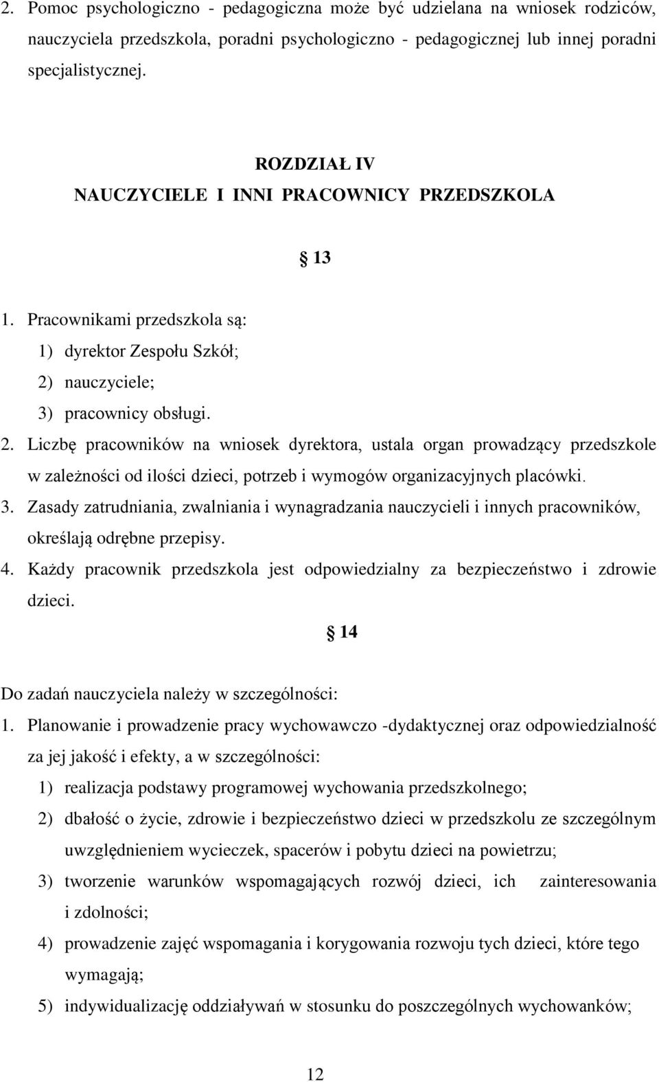 nauczyciele; 3) pracownicy obsługi. 2. Liczbę pracowników na wniosek dyrektora, ustala organ prowadzący przedszkole w zależności od ilości dzieci, potrzeb i wymogów organizacyjnych placówki. 3. Zasady zatrudniania, zwalniania i wynagradzania nauczycieli i innych pracowników, określają odrębne przepisy.